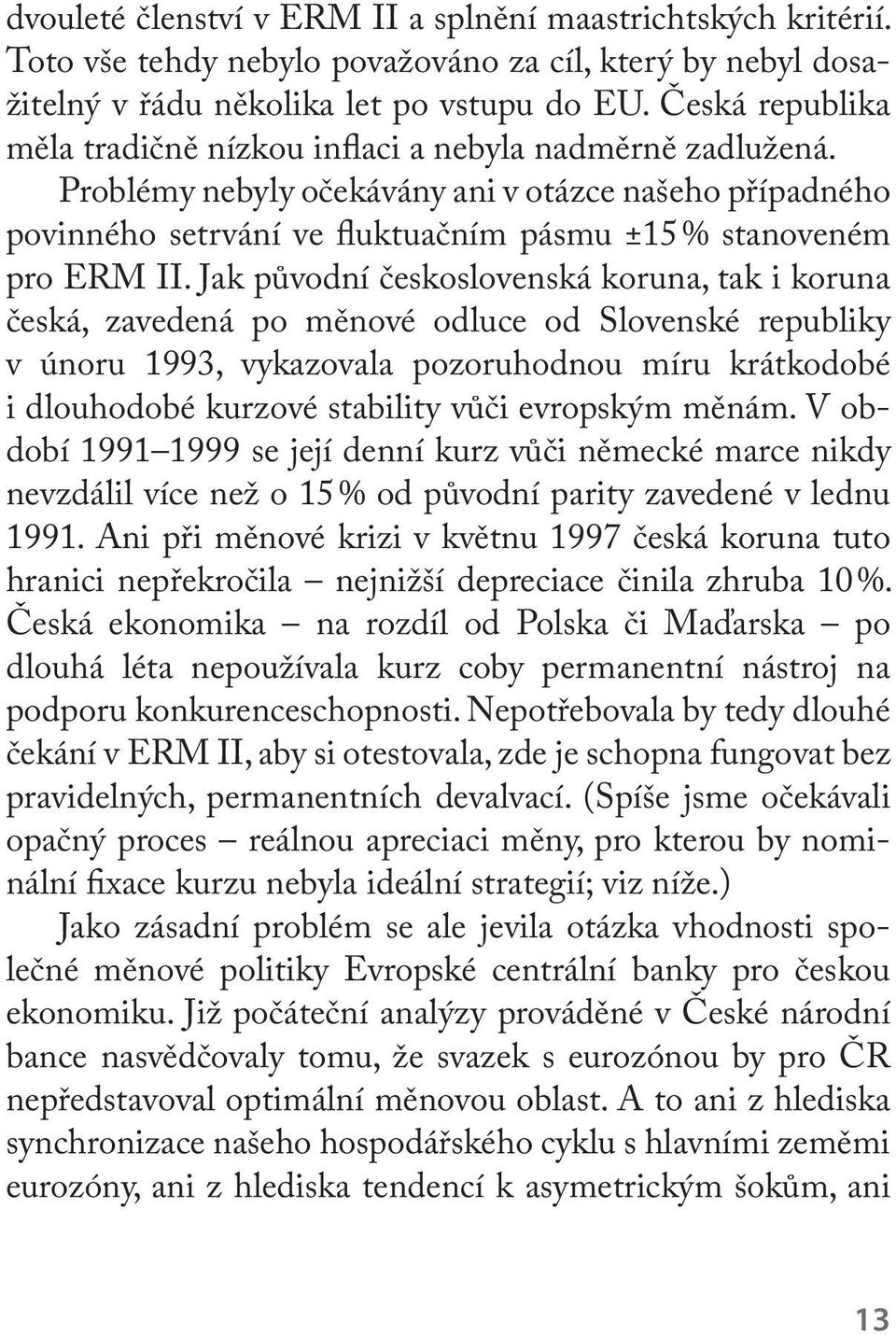 Jak původní československá koruna, tak i koruna česká, zavedená po měnové odluce od Slovenské republiky v únoru 1993, vykazovala pozoruhodnou míru krátkodobé i dlouhodobé kurzové stability vůči