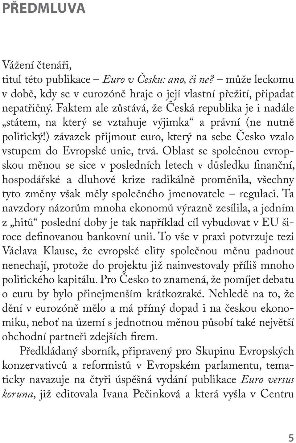 Oblast se společnou evropskou měnou se sice v posledních letech v důsledku nanční, hospodářské a dluhové krize radikálně proměnila, všechny tyto změny však měly společného jmenovatele regulaci.