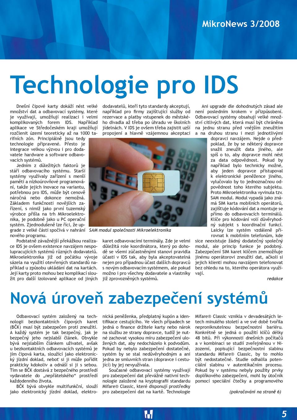 Přesto je integrace velkou výzvou i pro dodavatele hardware a software odbavovacích systémů. Jedním z důležitých faktorů je stáří odbavovacího systému.