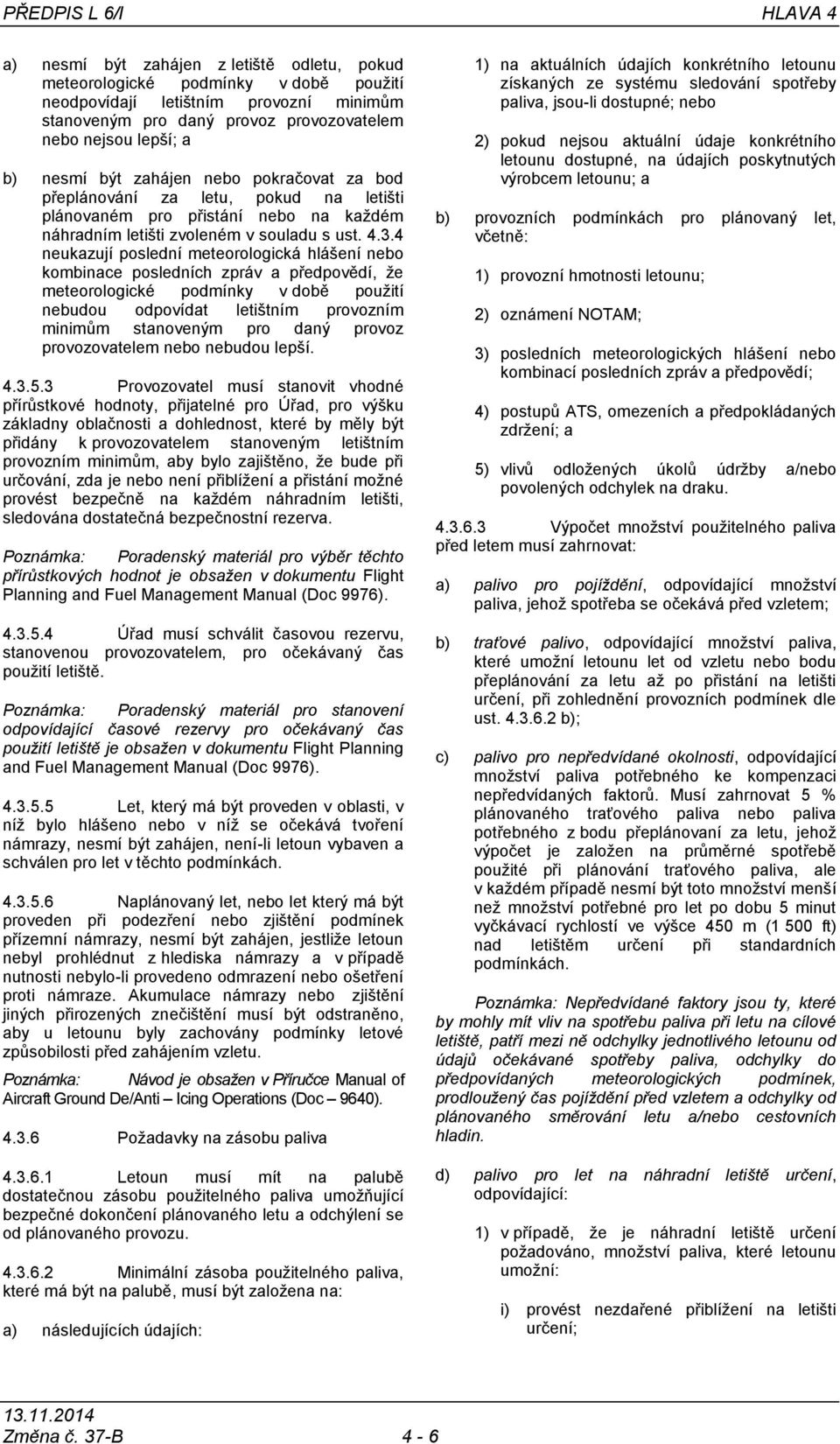 4 neukazují poslední meteorologická hlášení nebo kombinace posledních zpráv a předpovědí, že meteorologické podmínky v době použití nebudou odpovídat letištním provozním minimům stanoveným pro daný