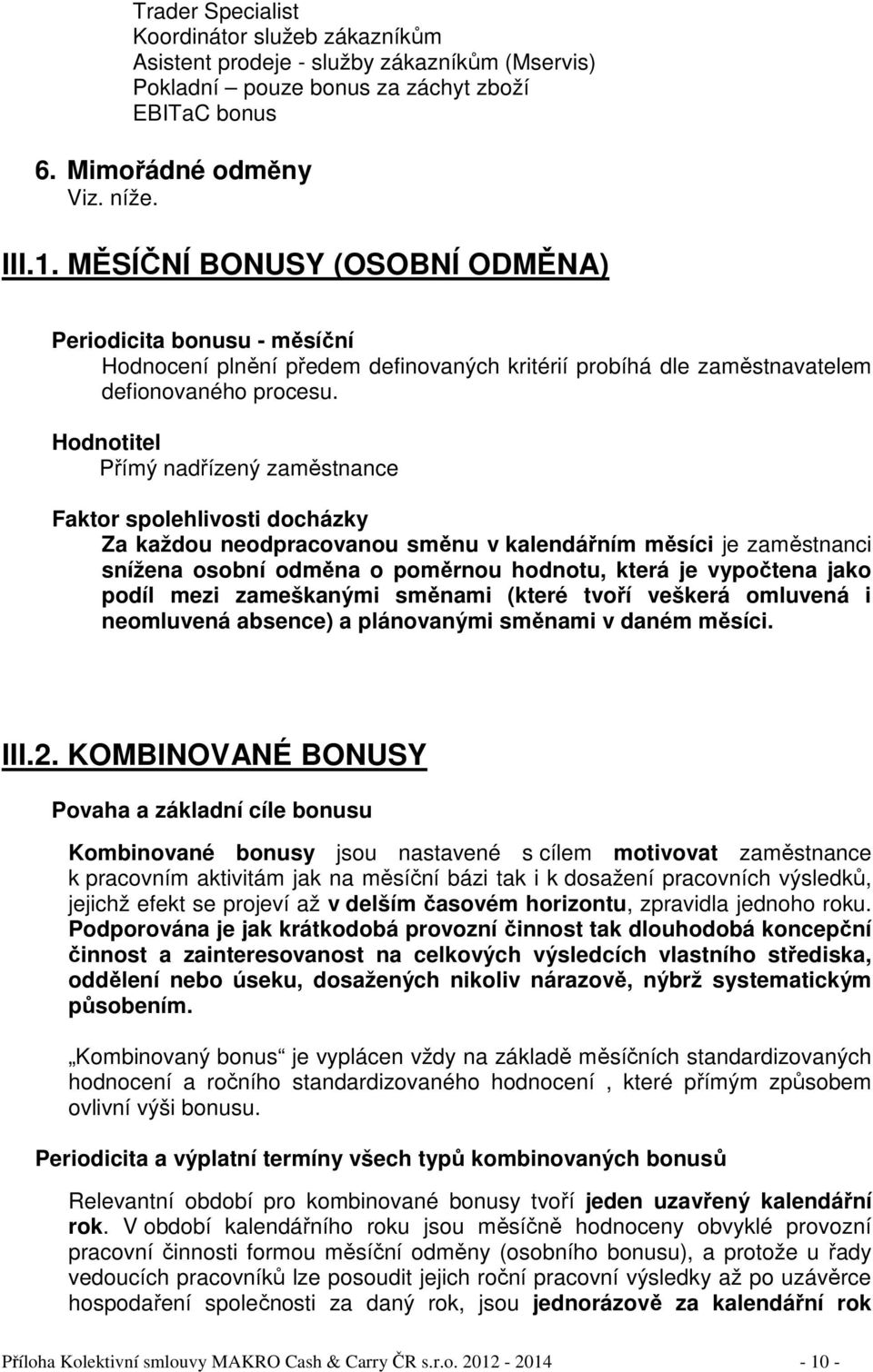 Hodnotitel Přímý nadřízený zaměstnance Faktor spolehlivosti docházky Za každou neodpracovanou směnu v kalendářním měsíci je zaměstnanci snížena osobní odměna o poměrnou hodnotu, která je vypočtena