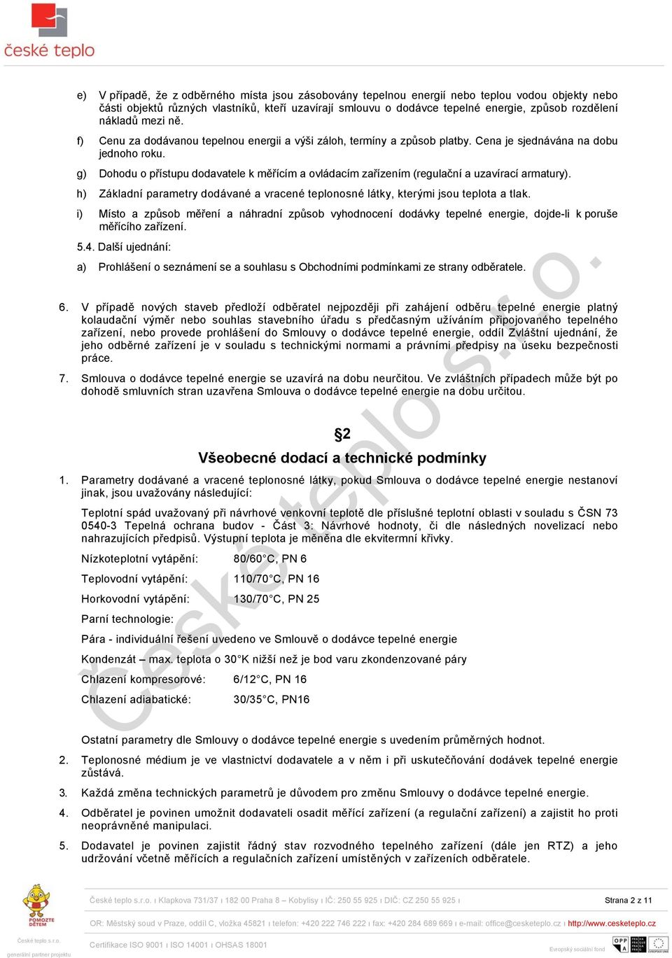 g) Dohodu o přístupu dodavatele k měřícím a ovládacím zařízením (regulační a uzavírací armatury). h) Základní parametry dodávané a vracené teplonosné látky, kterými jsou teplota a tlak.