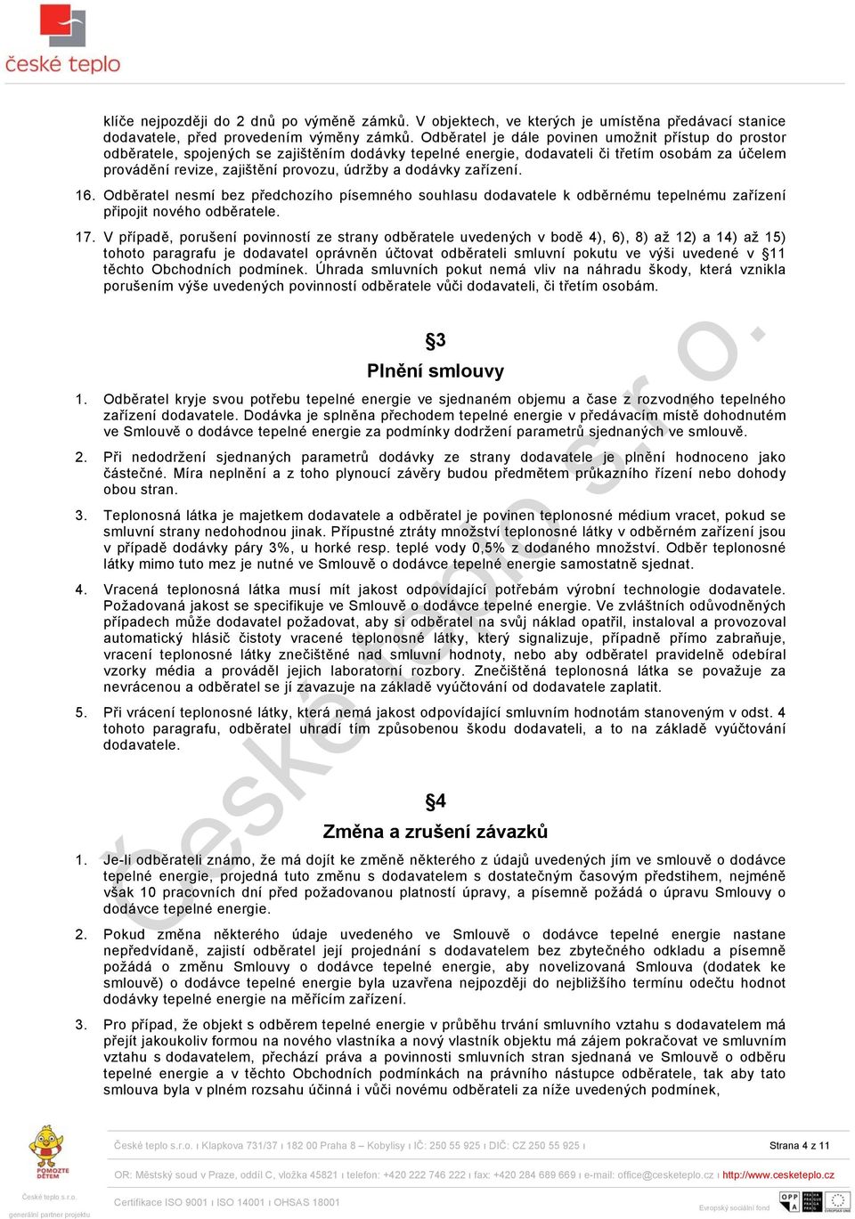 dodávky zařízení. 16. Odběratel nesmí bez předchozího písemného souhlasu dodavatele k odběrnému tepelnému zařízení připojit nového odběratele. 17.