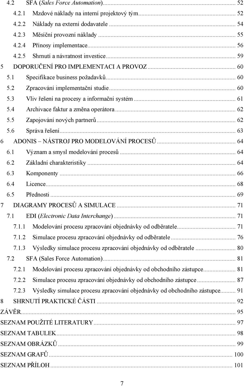 .. 61 5.4 Archivace faktur a změna operátora... 62 5.5 Zapojování nových partnerů... 62 5.6 Správa řešení... 63 6 ADONIS NÁSTROJ PRO MODELOVÁNÍ PROCESŮ... 64 6.1 Význam a smysl modelování procesů.