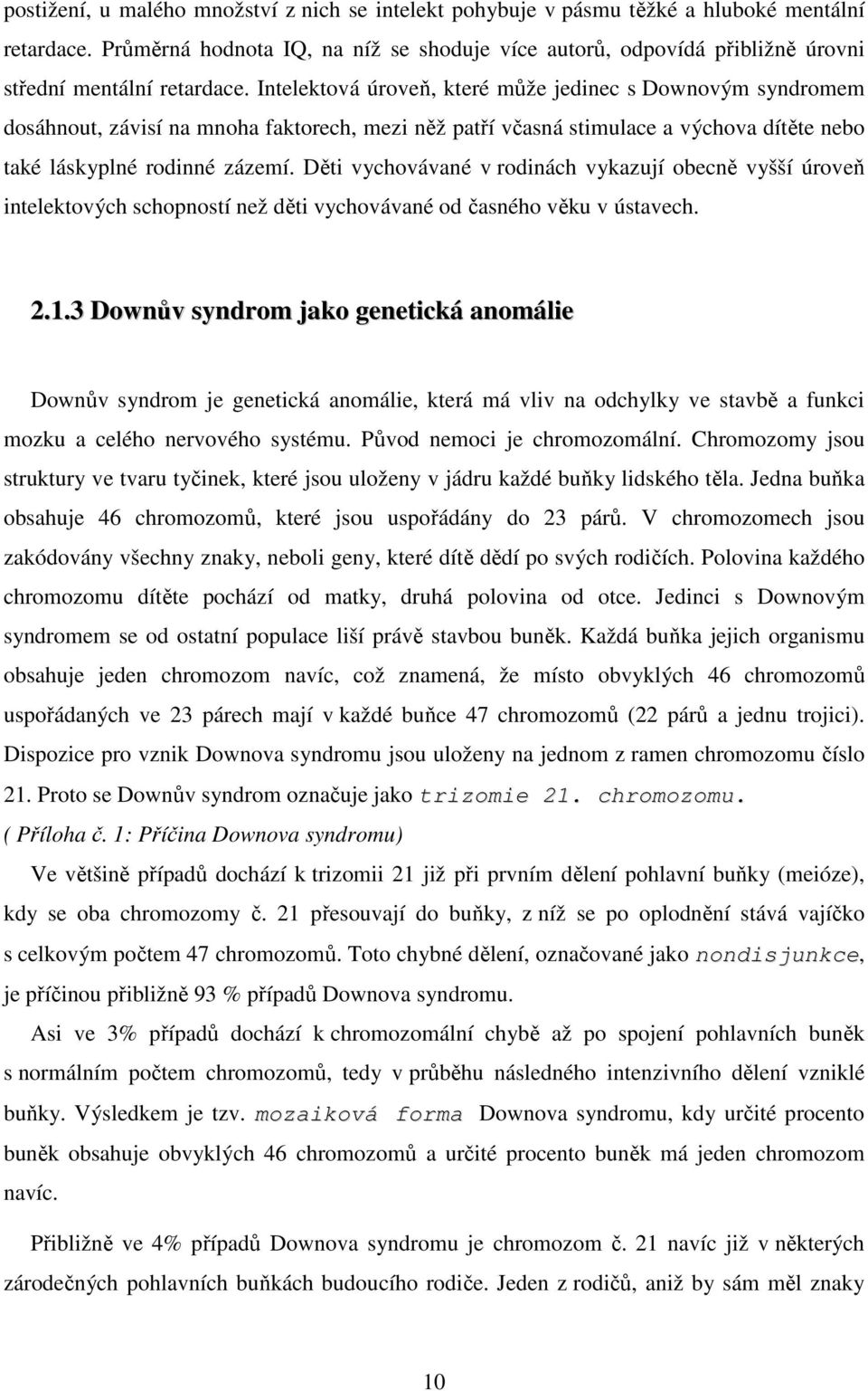 Intelektová úroveň, které může jedinec s Downovým syndromem dosáhnout, závisí na mnoha faktorech, mezi něž patří včasná stimulace a výchova dítěte nebo také láskyplné rodinné zázemí.