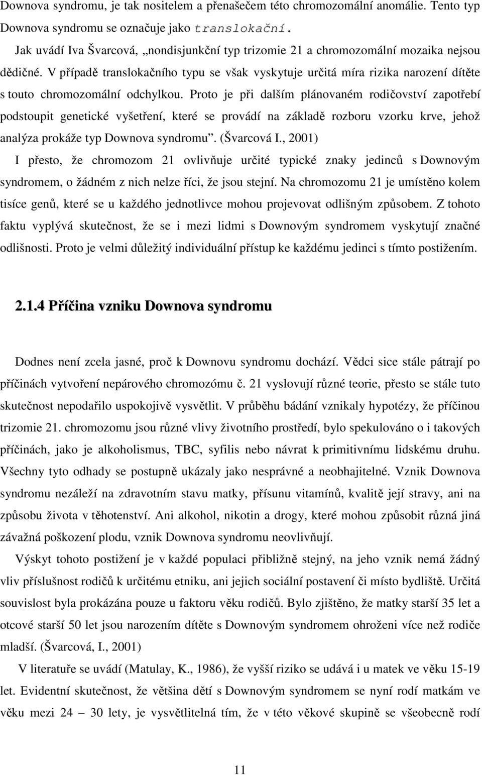 V případě translokačního typu se však vyskytuje určitá míra rizika narození dítěte s touto chromozomální odchylkou.