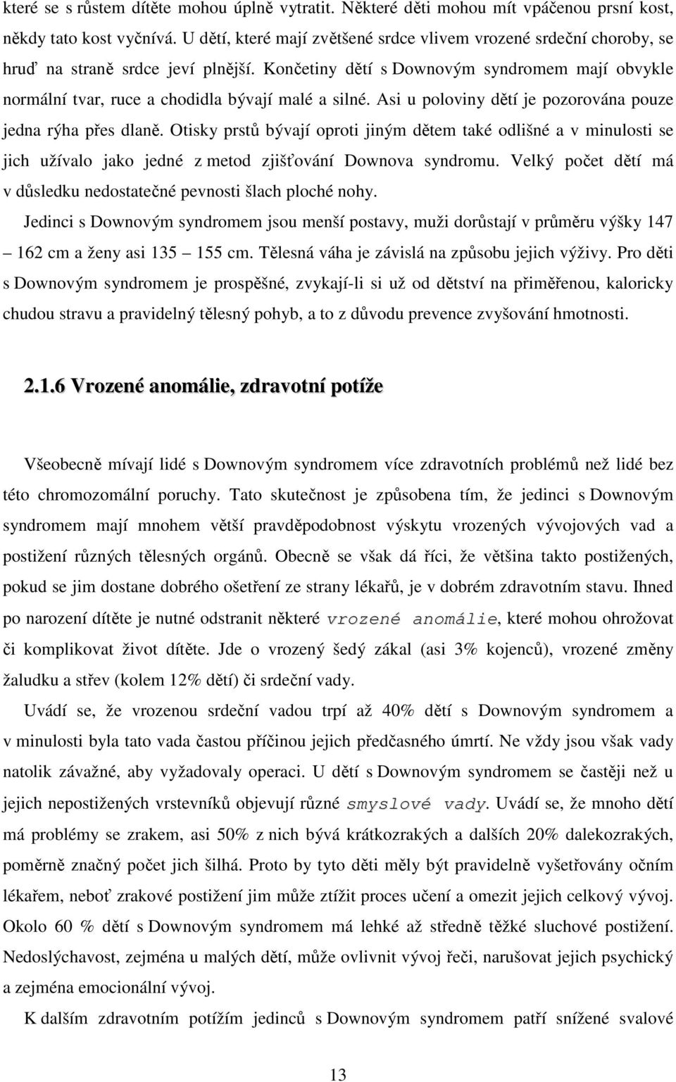 Končetiny dětí s Downovým syndromem mají obvykle normální tvar, ruce a chodidla bývají malé a silné. Asi u poloviny dětí je pozorována pouze jedna rýha přes dlaně.