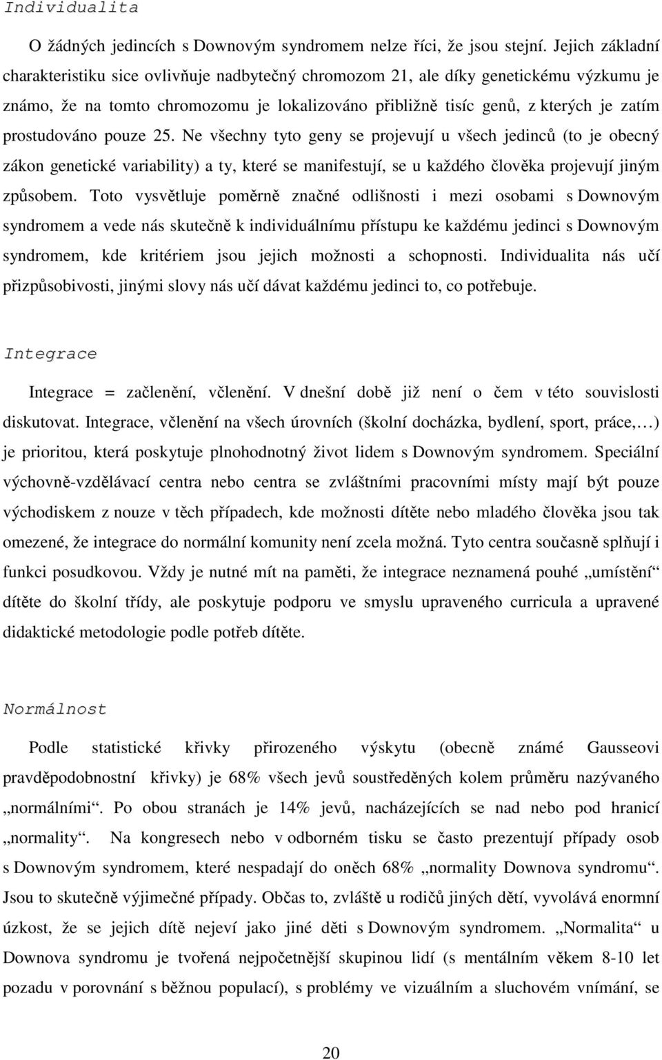 prostudováno pouze 25. Ne všechny tyto geny se projevují u všech jedinců (to je obecný zákon genetické variability) a ty, které se manifestují, se u každého člověka projevují jiným způsobem.