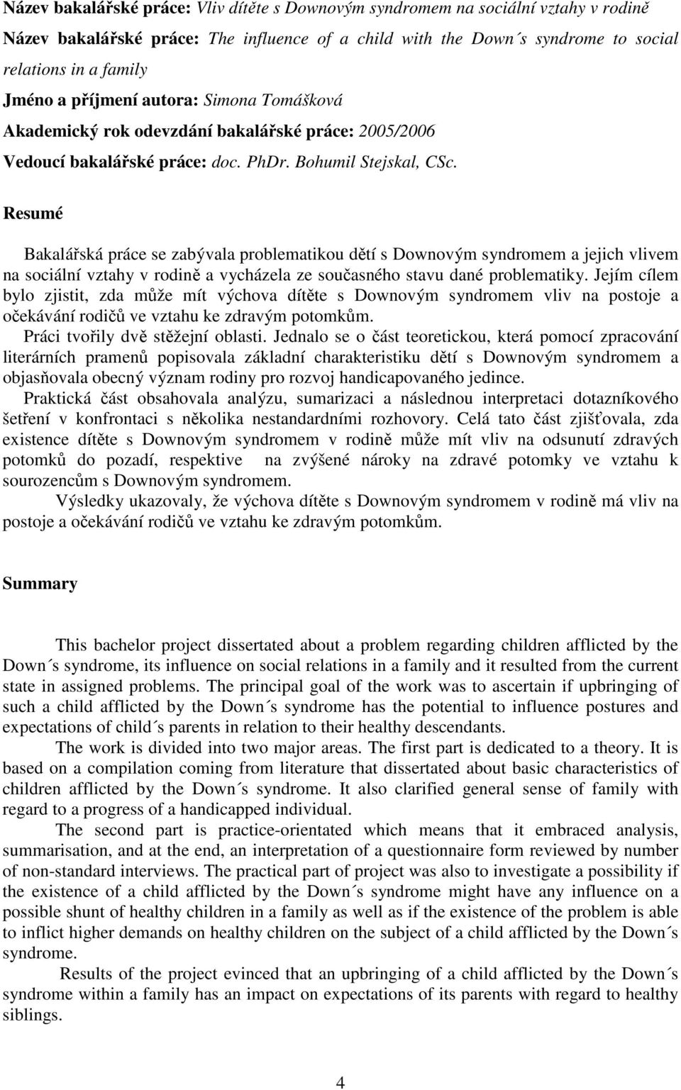 Resumé Bakalářská práce se zabývala problematikou dětí s Downovým syndromem a jejich vlivem na sociální vztahy v rodině a vycházela ze současného stavu dané problematiky.