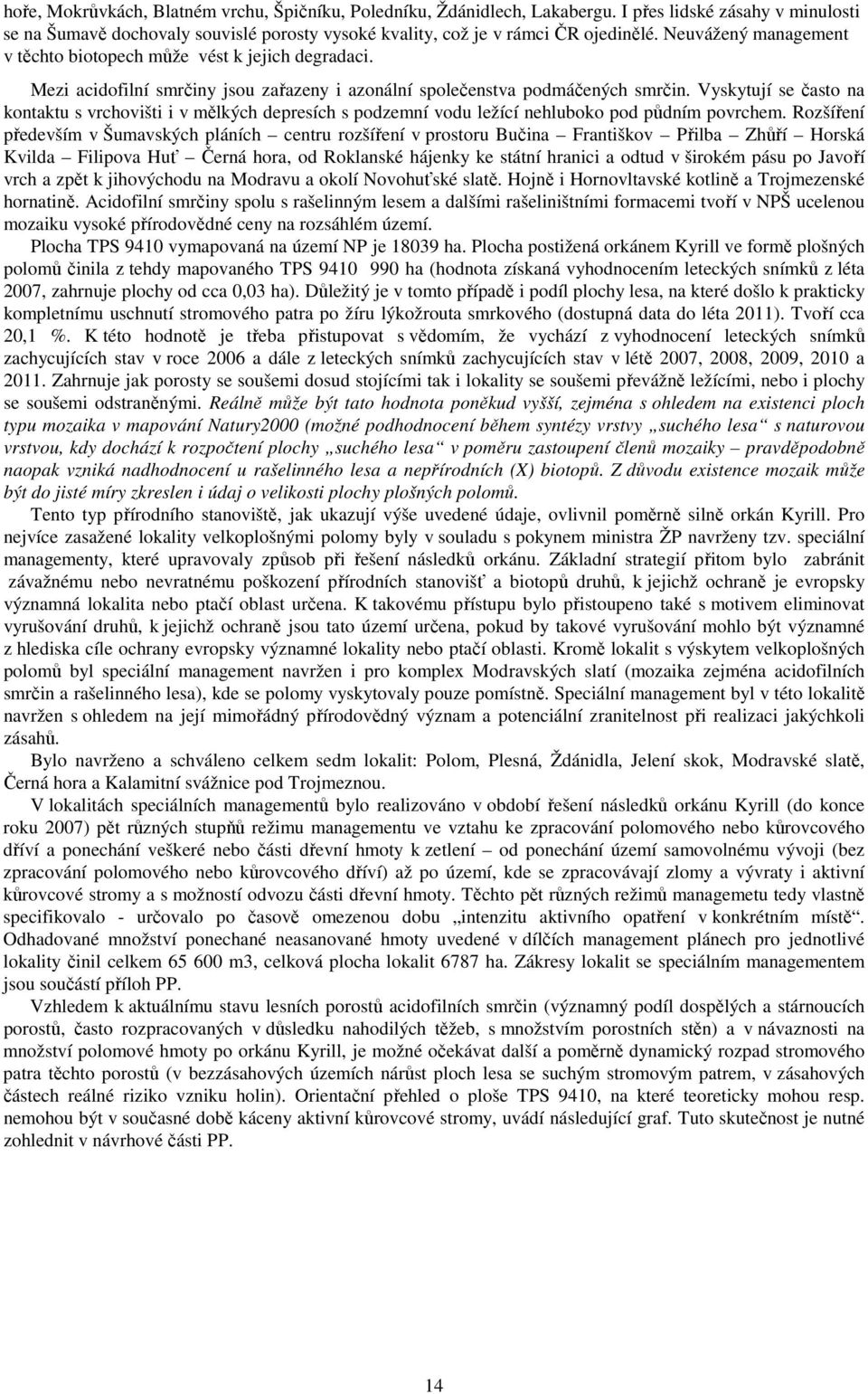 Vyskytují se často na kontaktu s vrchovišti i v mělkých depresích s podzemní vodu ležící nehluboko pod půdním povrchem.