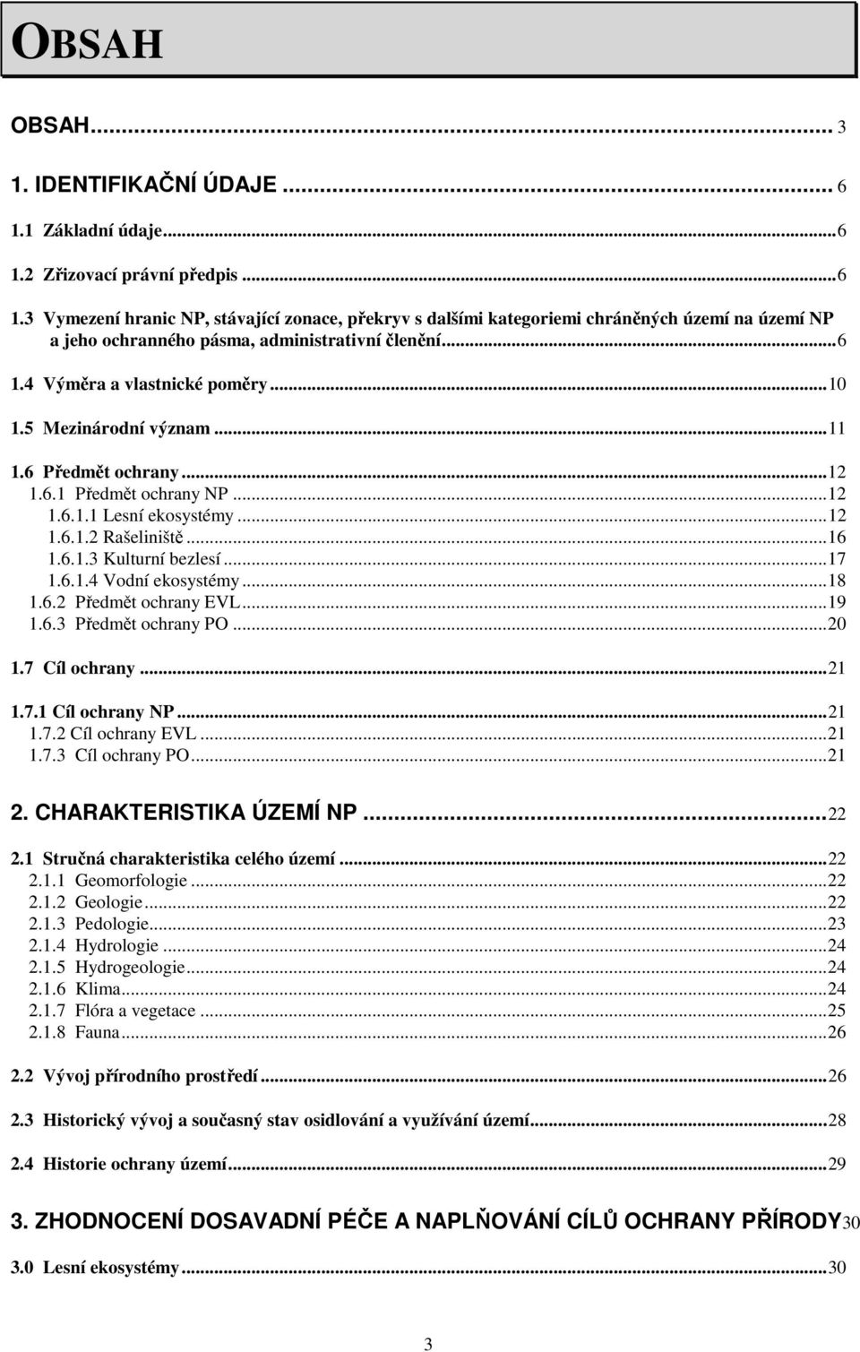 .. 17 1.6.1.4 Vodní ekosystémy... 18 1.6.2 Předmět ochrany EVL... 19 1.6.3 Předmět ochrany PO... 20 1.7 Cíl ochrany... 21 1.7.1 Cíl ochrany NP... 21 1.7.2 Cíl ochrany EVL... 21 1.7.3 Cíl ochrany PO.