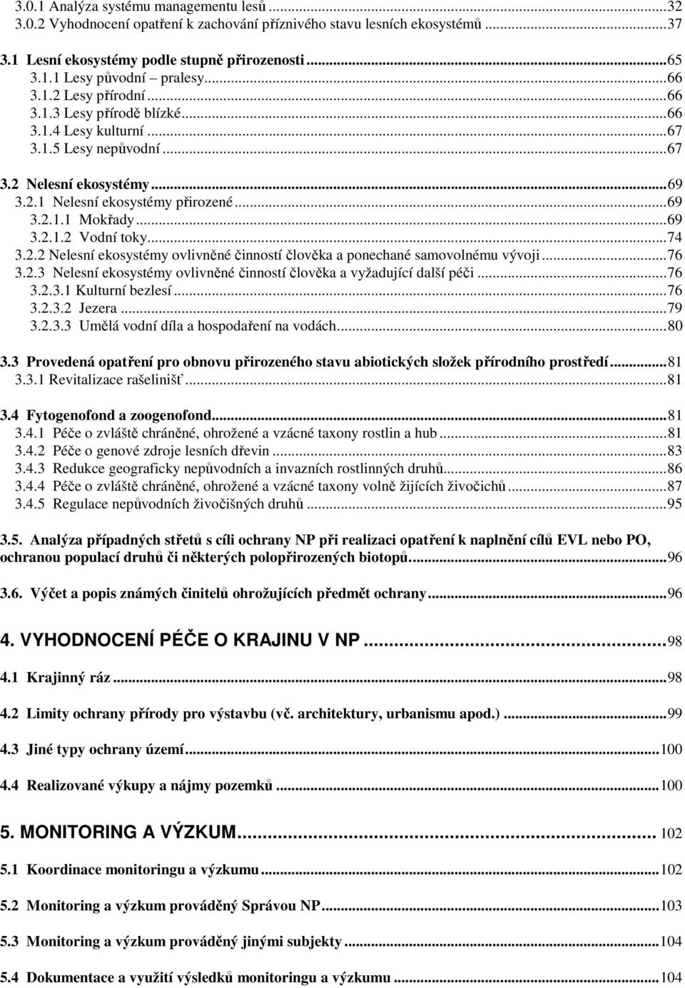 .. 69 3.2.1.2 Vodní toky... 74 3.2.2 Nelesní ekosystémy ovlivněné činností člověka a ponechané samovolnému vývoji... 76 3.2.3 Nelesní ekosystémy ovlivněné činností člověka a vyžadující další péči.