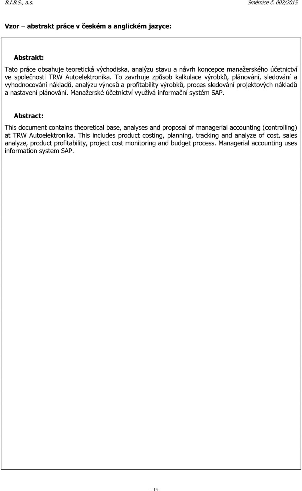 Manažerské účetnictví využívá informační systém SAP. Abstract: This document contains theoretical base, analyses and proposal of managerial accounting (controlling) at TRW Autoelektronika.