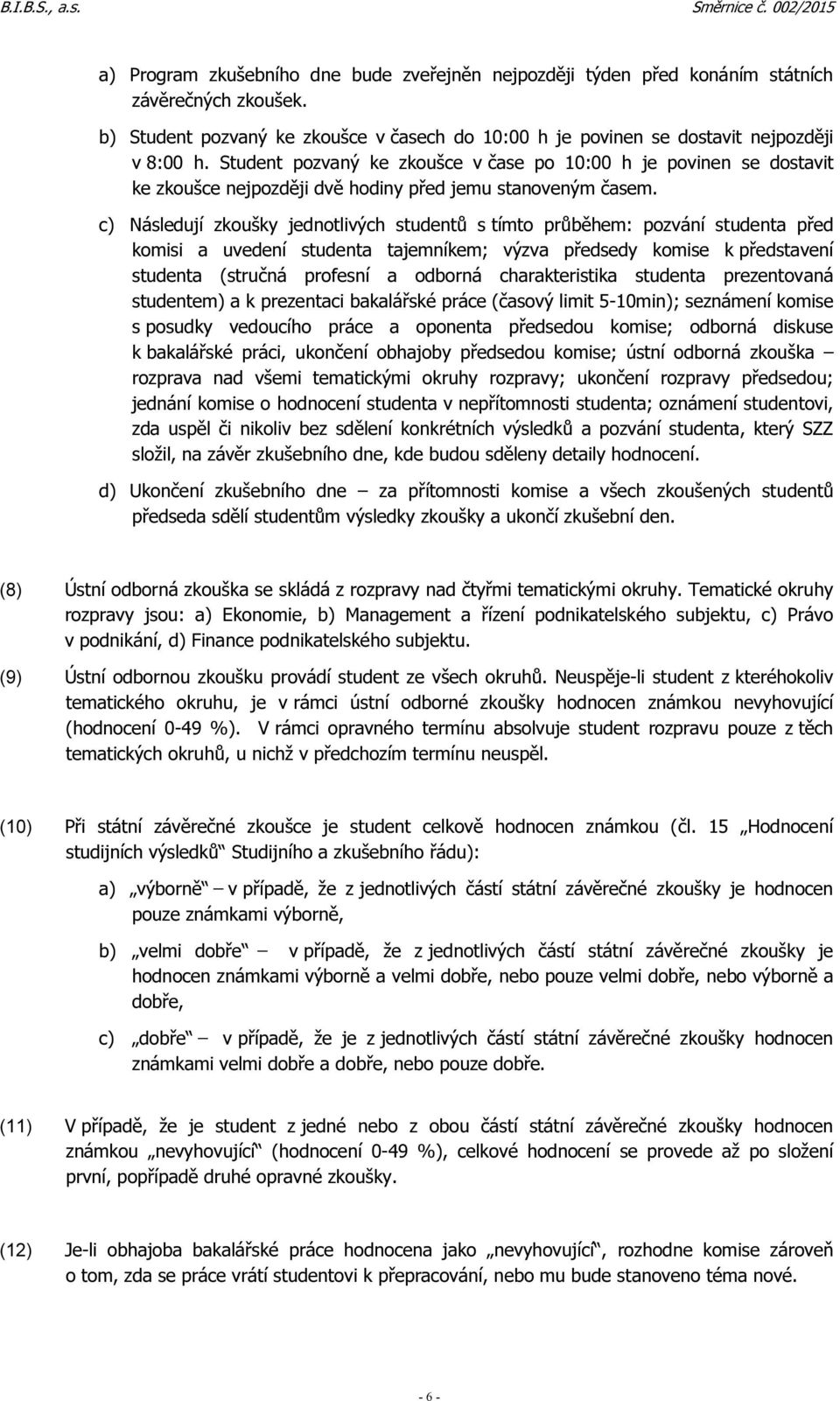 c) Následují zkoušky jednotlivých studentů s tímto průběhem: pozvání studenta před komisi a uvedení studenta tajemníkem; výzva předsedy komise k představení studenta (stručná profesní a odborná