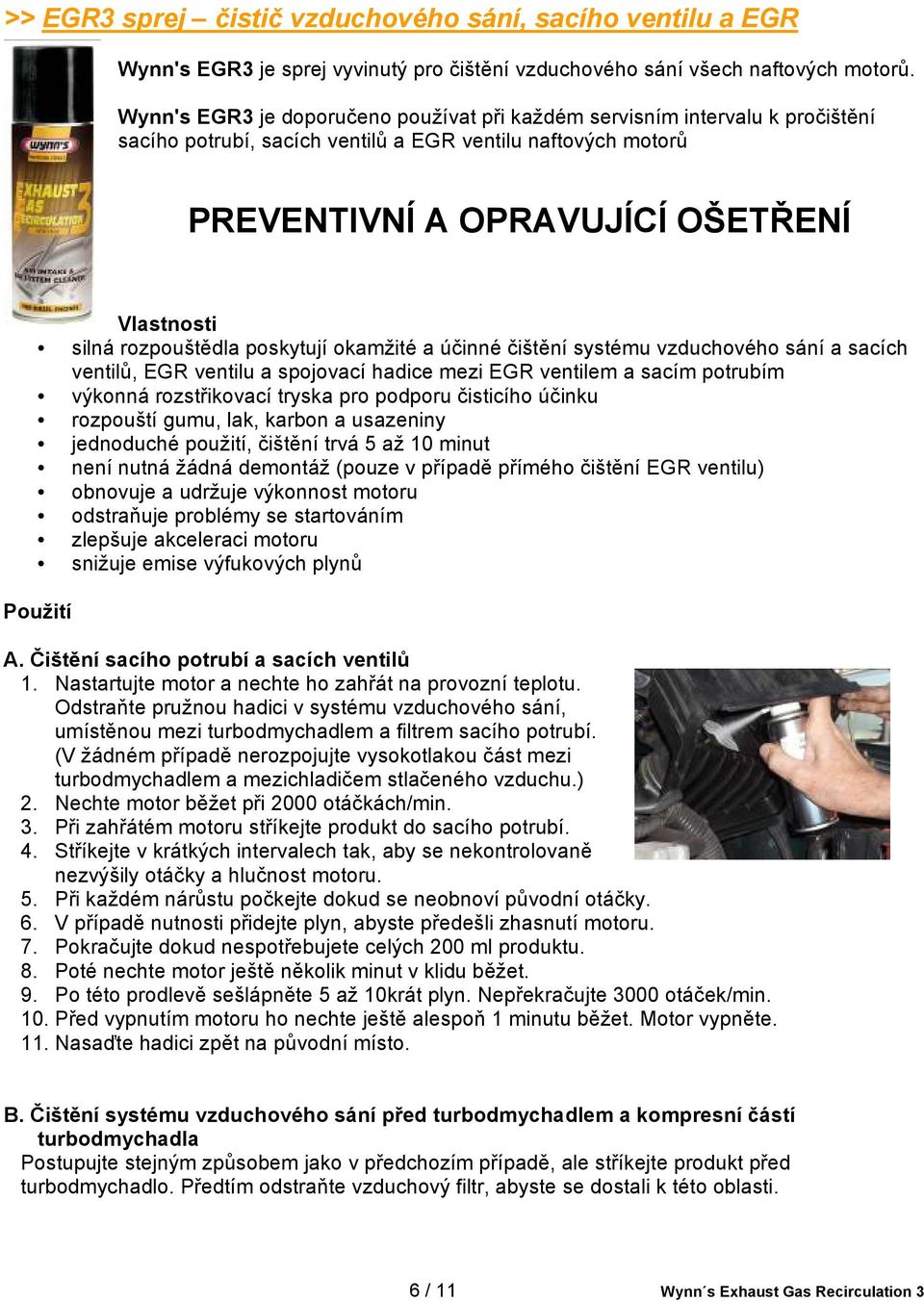 rozpouštědla poskytují okamžité a účinné čištění systému vzduchového sání a sacích ventilů, EGR ventilu a spojovací hadice mezi EGR ventilem a sacím potrubím výkonná rozstřikovací tryska pro podporu