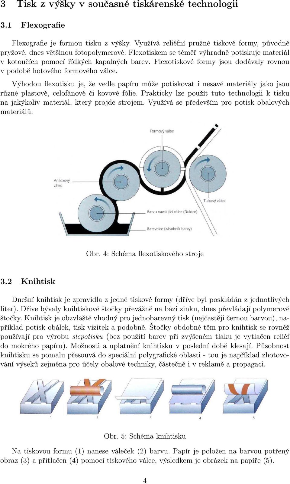 Výhodou flexotisku je, že vedle papíru může potiskovat i nesavé materiály jako jsou různé plastové, celofánové či kovové fólie.