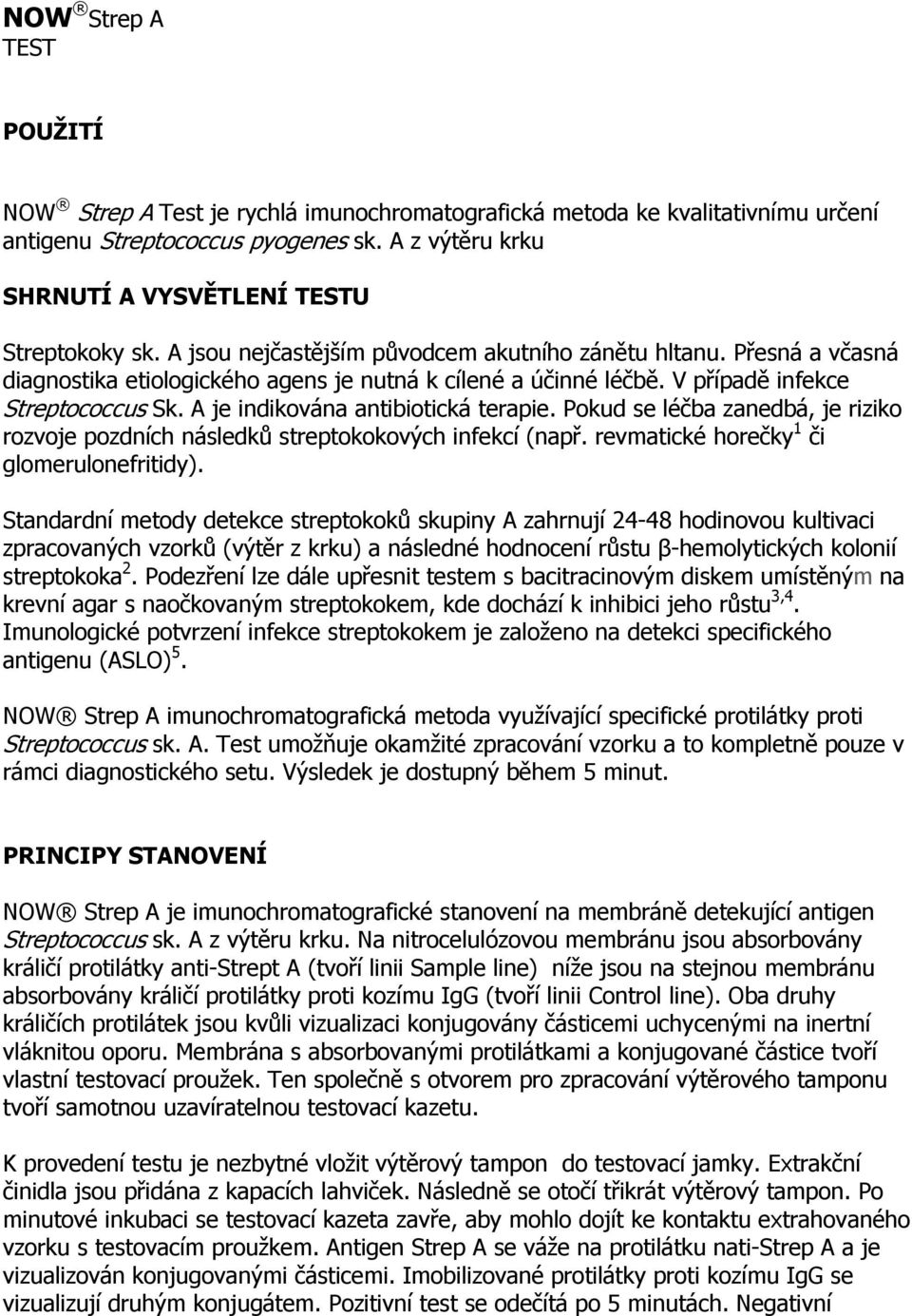 A je indikována antibiotická terapie. Pokud se léčba zanedbá, je riziko rozvoje pozdních následků streptokokových infekcí (např. revmatické horečky 1 či glomerulonefritidy).