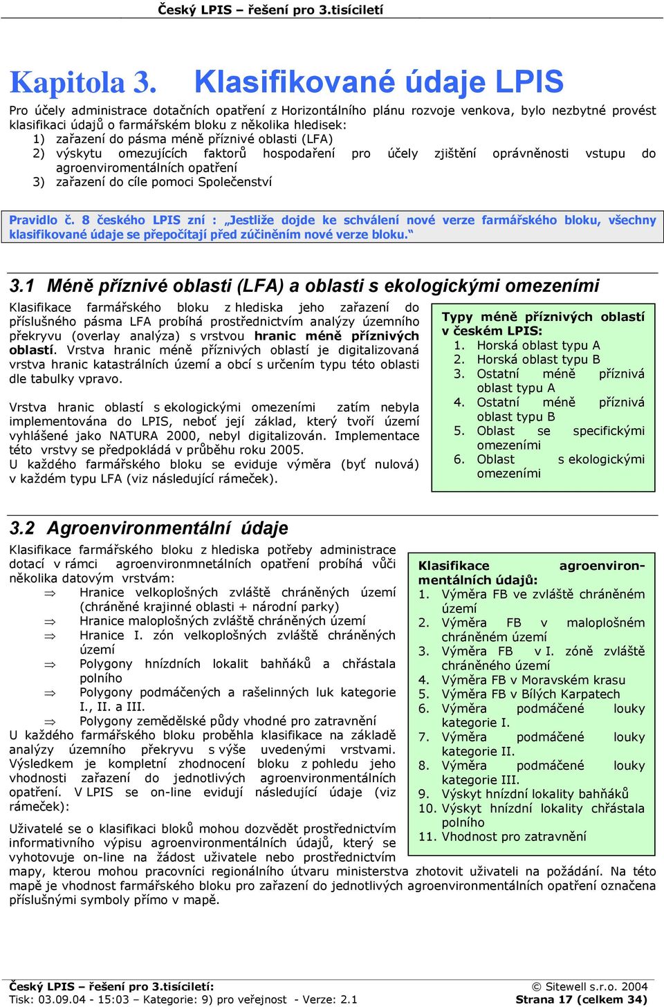 do pásma méně příznivé oblasti (LFA) 2) výskytu omezujících faktorů hospodaření pro účely zjištění oprávněnosti vstupu do agroenviromentálních opatření 3) zařazení do cíle pomoci Společenství