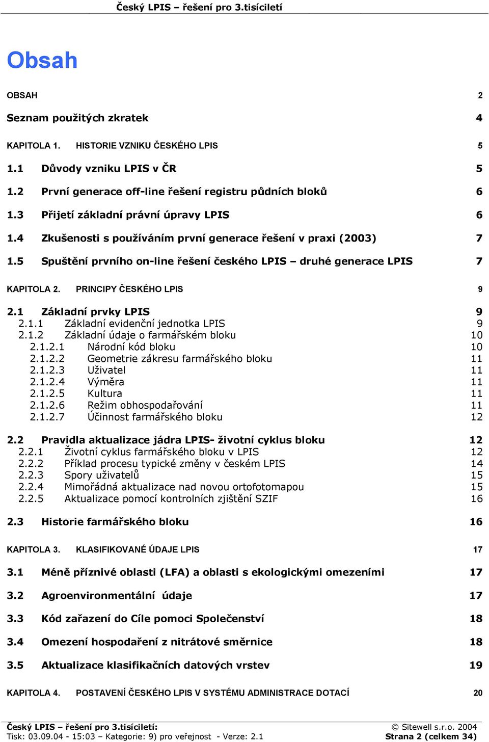 PRINCIPY ČESKÉHO LPIS 9 2.1 Základní prvky LPIS 9 2.1.1 Základní evidenční jednotka LPIS 9 2.1.2 Základní údaje o farmářském bloku 10 2.1.2.1 Národní kód bloku 10 2.1.2.2 Geometrie zákresu farmářského bloku 11 2.