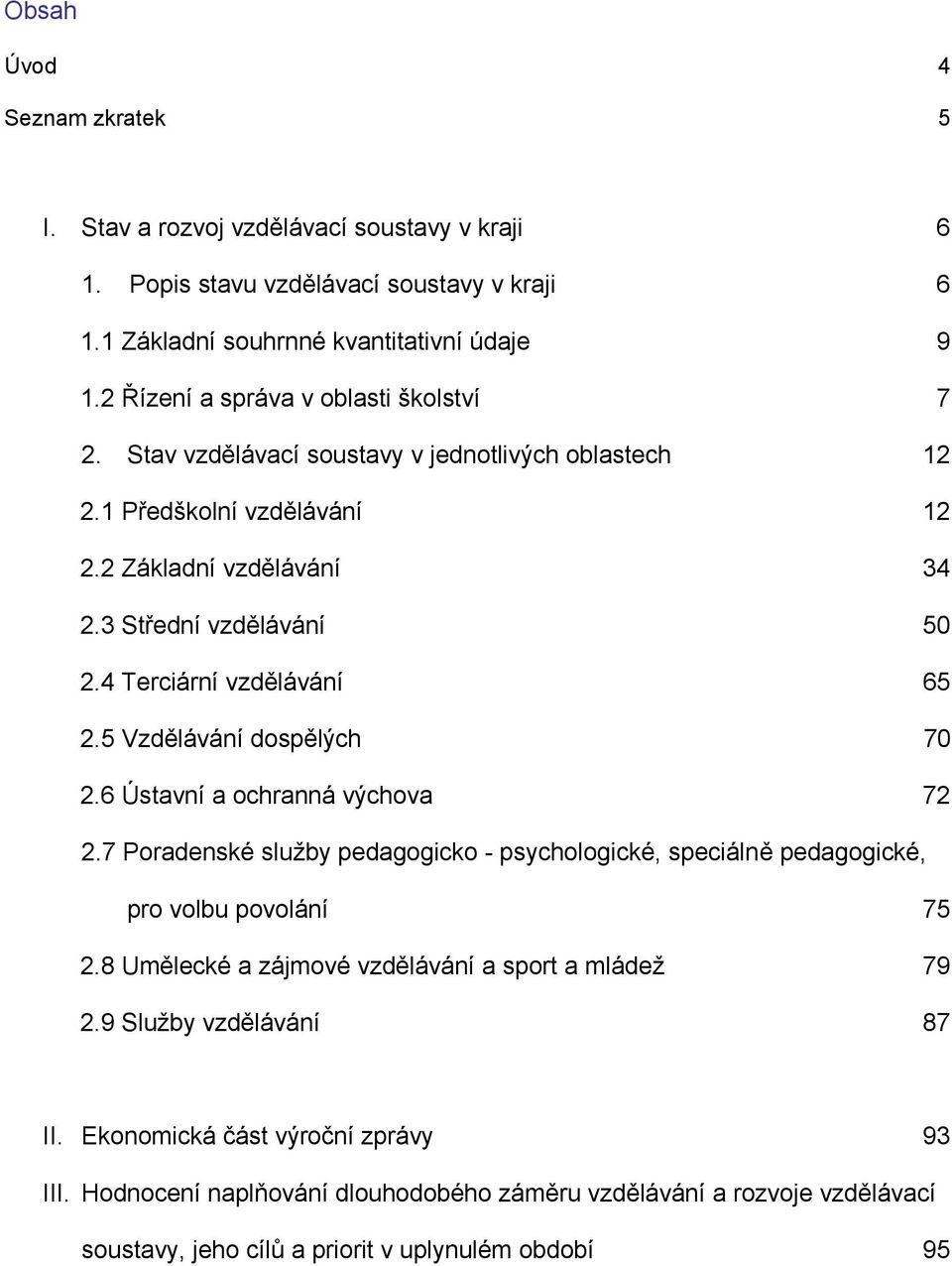 4 Terciární vzdělávání 65 2.5 Vzdělávání dospělých 70 2.6 Ústavní a ochranná výchova 72 2.7 Poradenské služby pedagogicko - psychologické, speciálně pedagogické, pro volbu povolání 75 2.