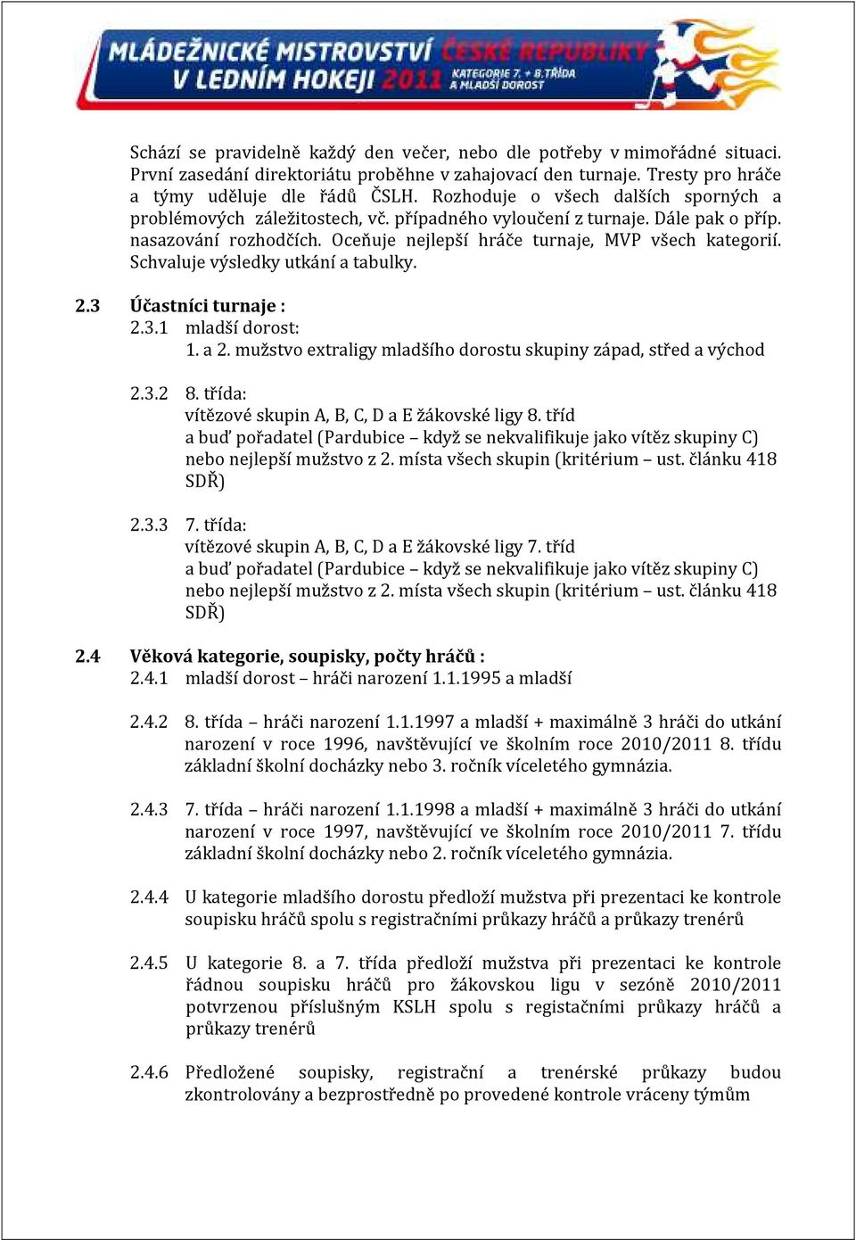 Schvaluje výsledky utkání a tabulky. 2.3 Účastníci turnaje : 2.3.1 mladší dorost: 1. a 2. mužstvo extraligy mladšího dorostu skupiny západ, střed a východ 2.3.2 8.