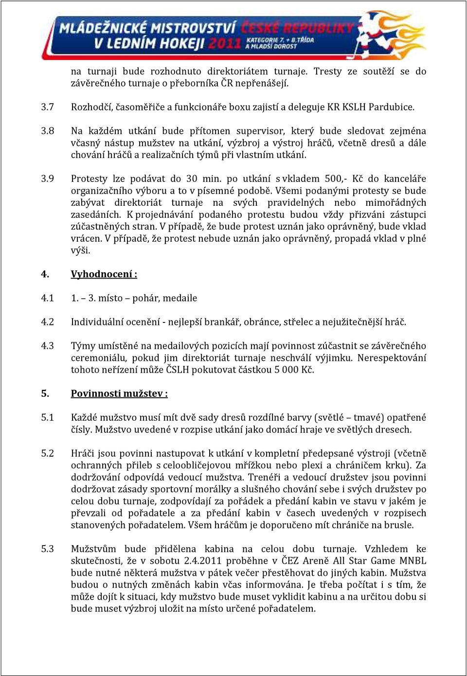 8 Na každém utkání bude přítomen supervisor, který bude sledovat zejména včasný nástup mužstev na utkání, výzbroj a výstroj hráčů, včetně dresů a dále chování hráčů a realizačních týmů při vlastním