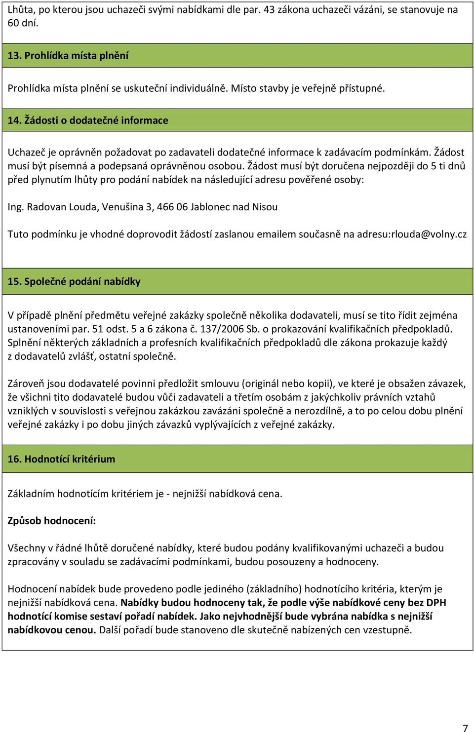 Žádost musí být písemná a podepsaná oprávněnou osobou. Žádost musí být doručena nejpozději do 5 ti dnů před plynutím lhůty pro podání nabídek na následující adresu pověřené osoby: Ing.