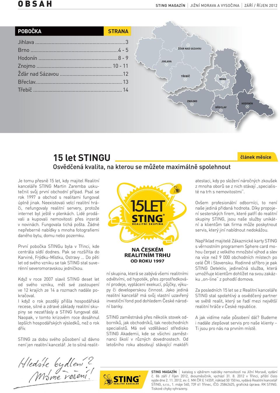 svůj první obchodní případ. Psal se rok 1997 a obchod s realitami fungoval úplně jinak. Neexistovali velcí realitní hráči, nefungovaly realitní servery, protože internet byl ještě v plenkách.