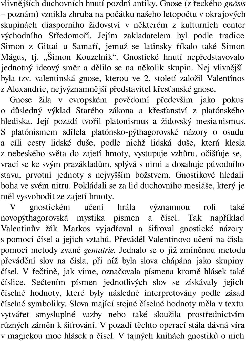 Jejím zakladatelem byl podle tradice Simon z Gittai u Samaří, jemuž se latinsky říkalo také Simon Mágus, tj. Šimon Kouzelník.