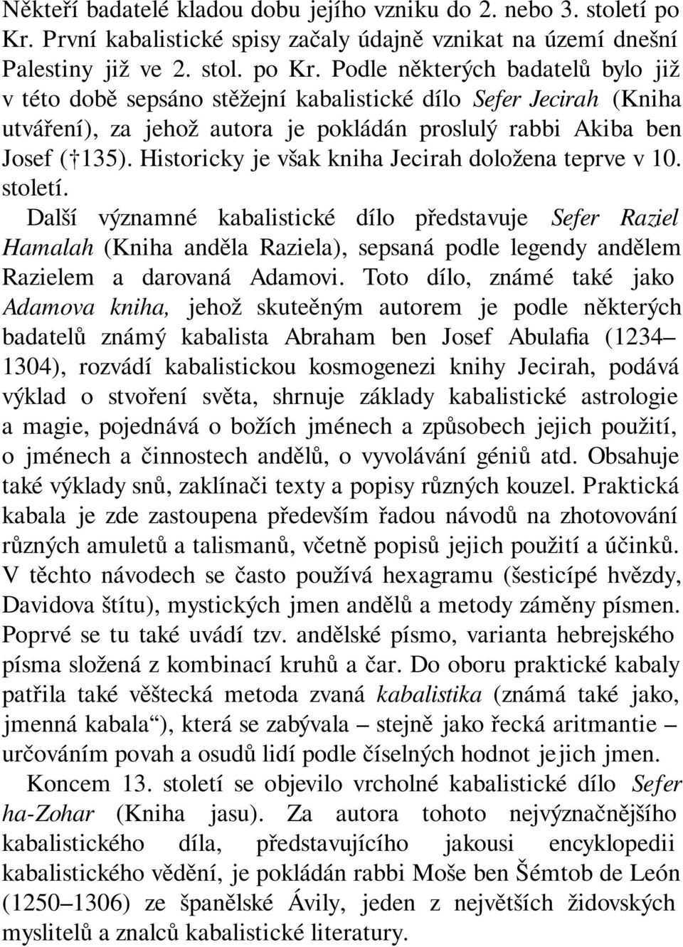 Podle některých badatelů bylo již v této době sepsáno stěžejní kabalistické dílo Sefer Jecirah (Kniha utváření), za jehož autora je pokládán proslulý rabbi Akiba ben Josef ( 135).