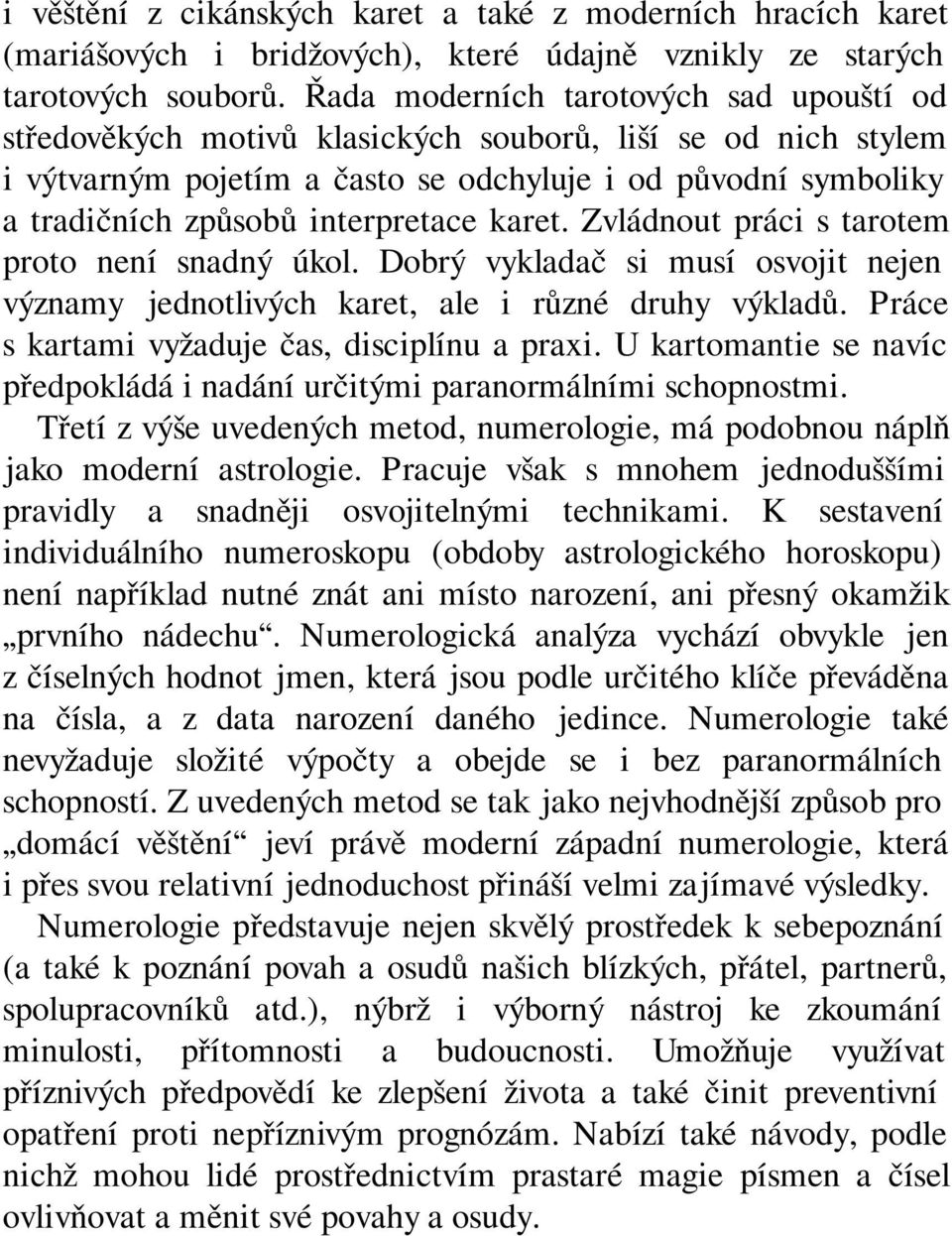 interpretace karet. Zvládnout práci s tarotem proto není snadný úkol. Dobrý vykladač si musí osvojit nejen významy jednotlivých karet, ale i různé druhy výkladů.