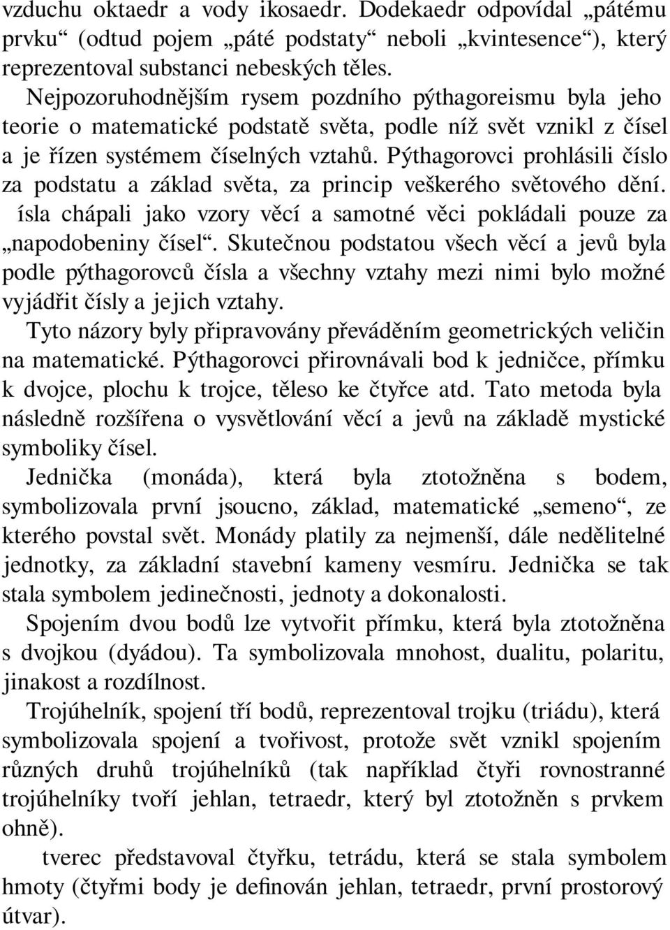 Pýthagorovci prohlásili číslo za podstatu a základ světa, za princip veškerého světového dění. Čísla chápali jako vzory věcí a samotné věci pokládali pouze za napodobeniny čísel.