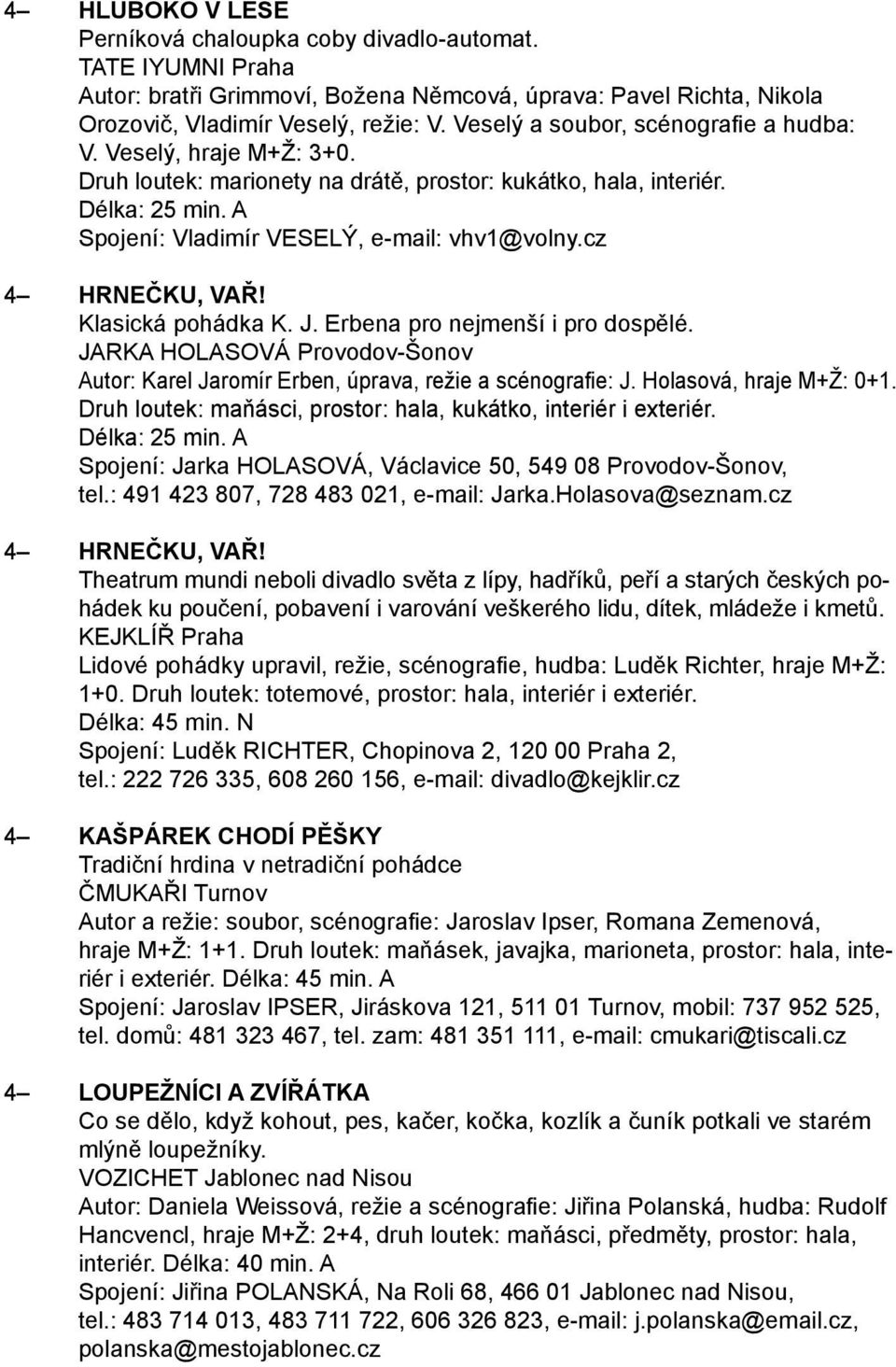 cz 4 HRNEČKU, VAŘ! Klasická pohádka K. J. Erbena pro nejmenší i pro dospělé. JARKA HOLASOVÁ Provodov-Šonov Autor: Karel Jaromír Erben, úprava, režie a scénografie: J. Holasová, hraje M+Ž: 0+1.