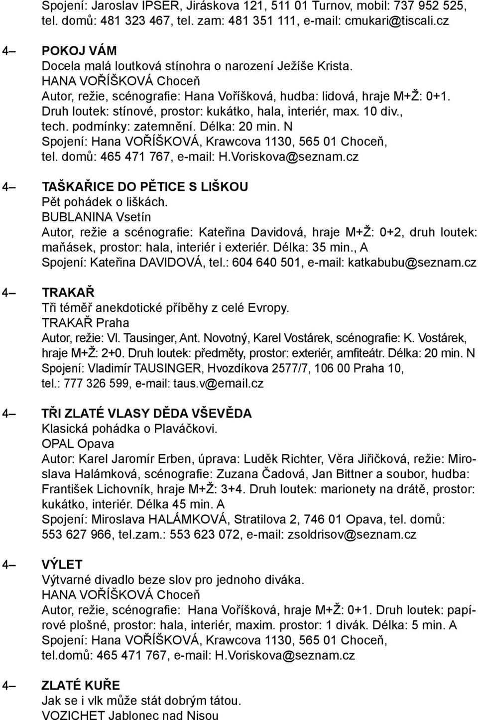 Druh loutek: stínové, prostor: kukátko, hala, interiér, max. 10 div., tech. podmínky: zatemnění. Délka: 20 min. N Spojení: Hana VOŘÍŠKOVÁ, Krawcova 1130, 565 01 Choceň, tel.