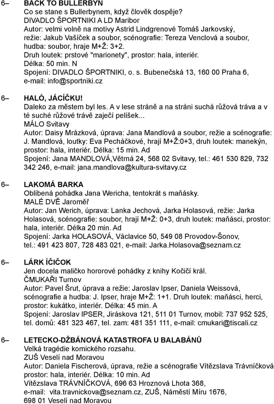 Druh loutek: prstové "marionety", prostor: hala, interiér. Délka: 50 min. N Spojení: DIVADLO ŠPORTNIKI, o. s. Bubenečská 13, 160 00 Praha 6, e-mail: info@sportniki.cz 6 HALÓ, JÁCÍČKU!