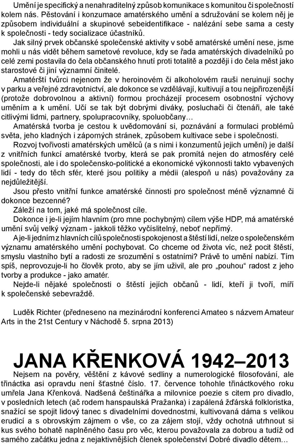 Jak silný prvek občanské společenské aktivity v sobě amatérské umění nese, jsme mohli u nás vidět během sametové revoluce, kdy se řada amatérských divadelníků po celé zemi postavila do čela