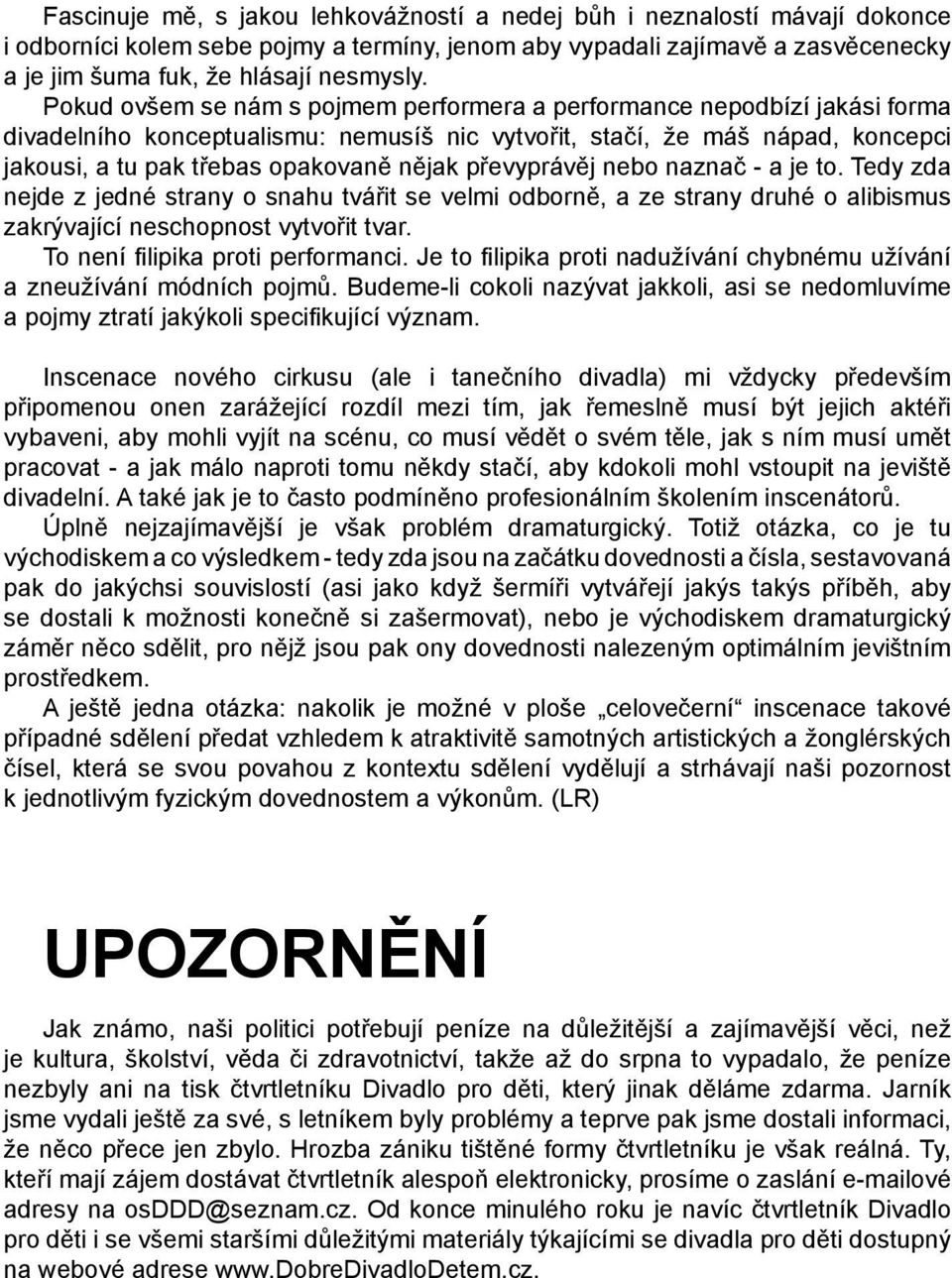 převyprávěj nebo naznač - a je to. Tedy zda nejde z jedné strany o snahu tvářit se velmi odborně, a ze strany druhé o alibismus zakrývající neschopnost vytvořit tvar.