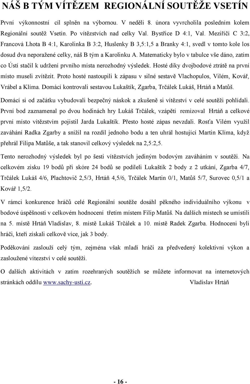 Matematicky bylo v tabulce vše dáno, zatím co Ústí stačil k udržení prvního místa nerozhodný výsledek. Hosté díky dvojbodové ztrátě na první místo museli zvítězit.