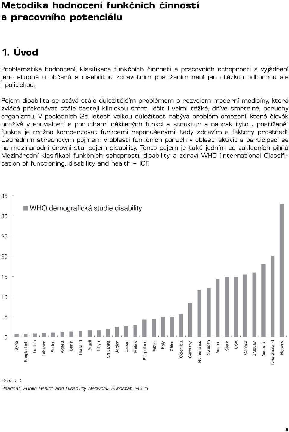 Pojem disabilita se stává stále důležitějším problémem s rozvojem moderní medicíny, která zvládá překonávat stále častěji klinickou smrt, léčit i velmi těžké, dříve smrtelné, poruchy organizmu.