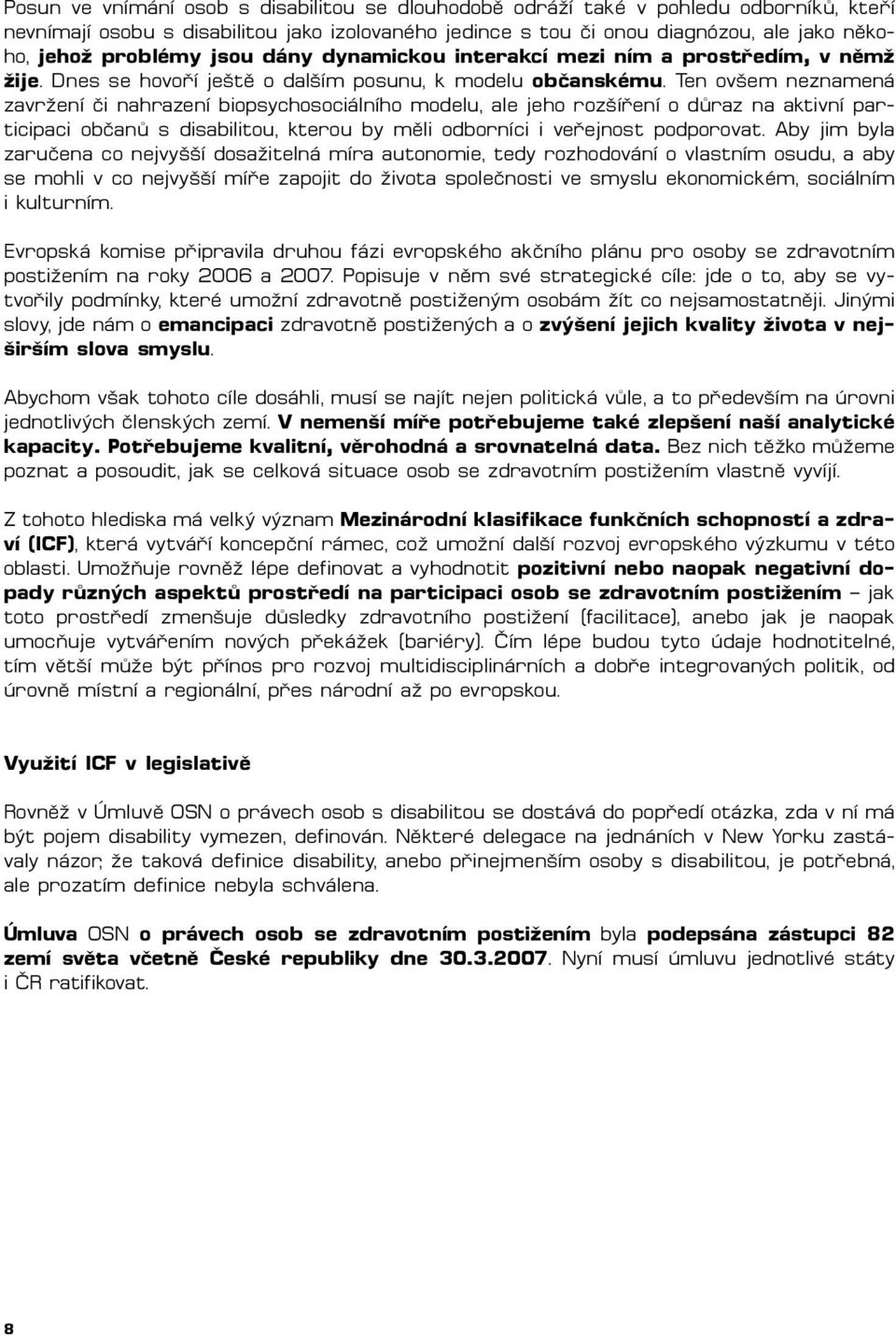 Ten ovšem neznamená zavržení či nahrazení biopsychosociálního modelu, ale jeho rozšíření o důraz na aktivní participaci občanů s disabilitou, kterou by měli odborníci i veřejnost podporovat.