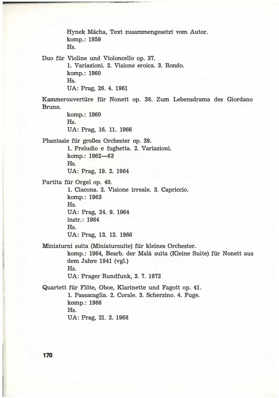 2. 1964 Partita filr Orgel op. 40. 1. Ciacona. 2. Visione irreale. 3. Capriccio. komp.: 1963 UA: Prag, 24. 9. 1964 instr.: 1964 UA: Prag, 13. 12.