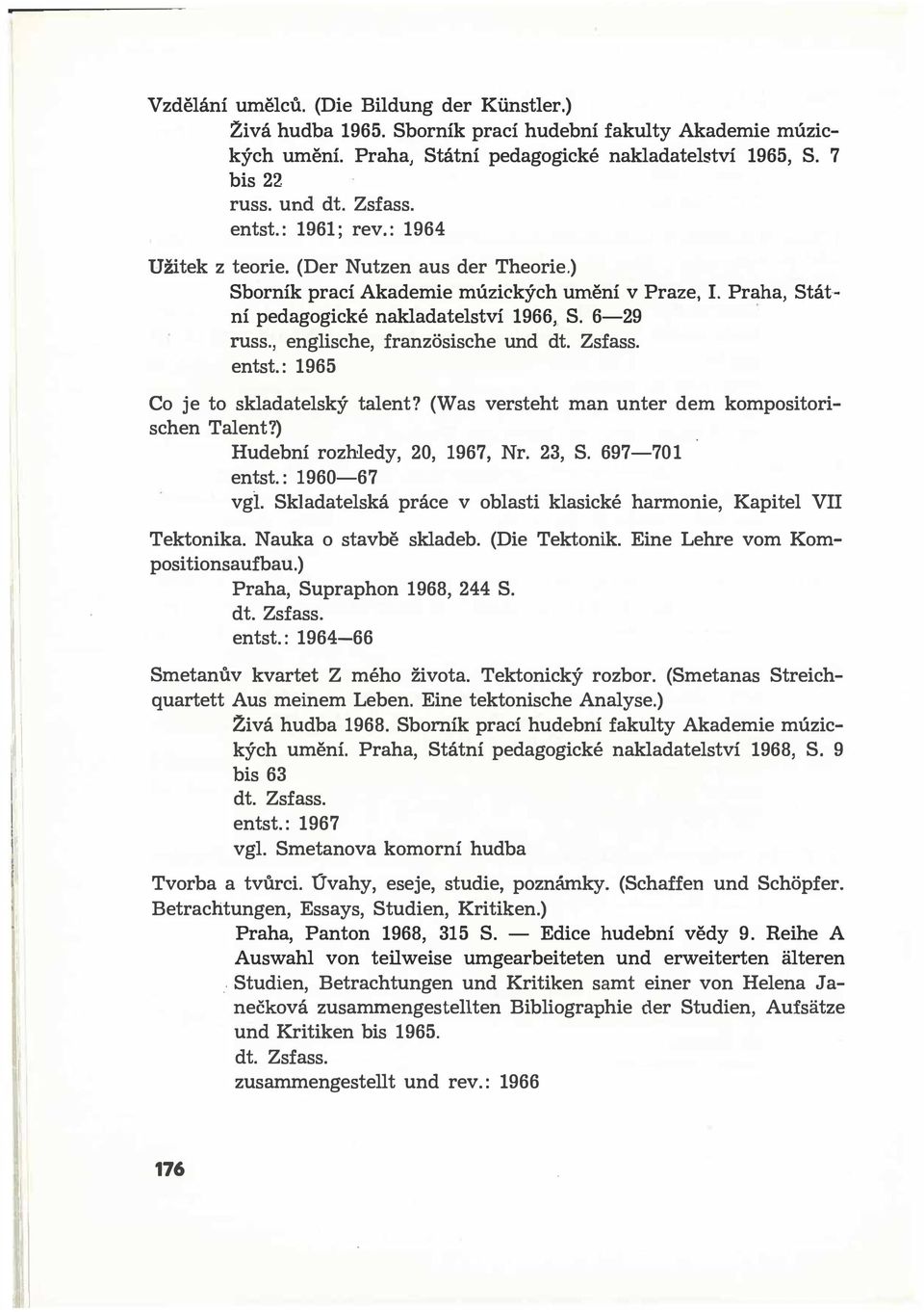 , englische, franzosische und dt. Zsfass. entst.: 1965 Co je to skladatelský talent? (Was versteht man unter dem kompositorischen Talent?) Hudební rozhledy, 20, 1967, Nr. 23, S. 697-70 1 entst.