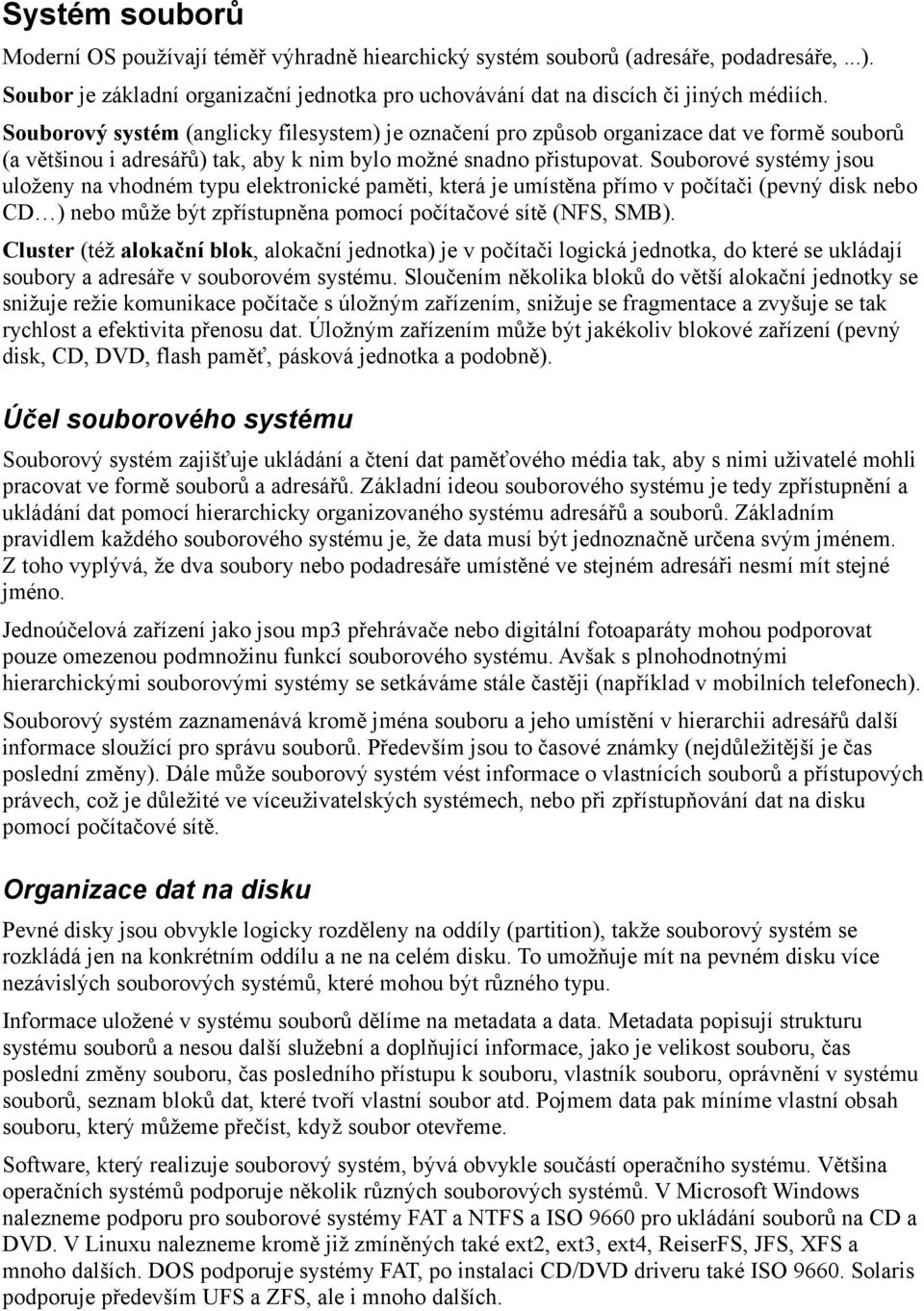 Souborové systémy jsou uloženy na vhodném typu elektronické paměti, která je umístěna přímo v počítači (pevný disk nebo CD ) nebo může být zpřístupněna pomocí počítačové sítě (NFS, SMB).