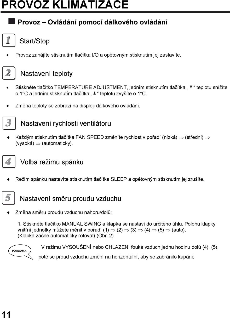 Změna teploty se zobrazí na displeji dálkového ovládání. Nastavení rychlosti ventilátoru Každým stisknutím tlačítka FAN SPEED změníte rychlost v pořadí (nízká) (střední) (vysoká) (automaticky).