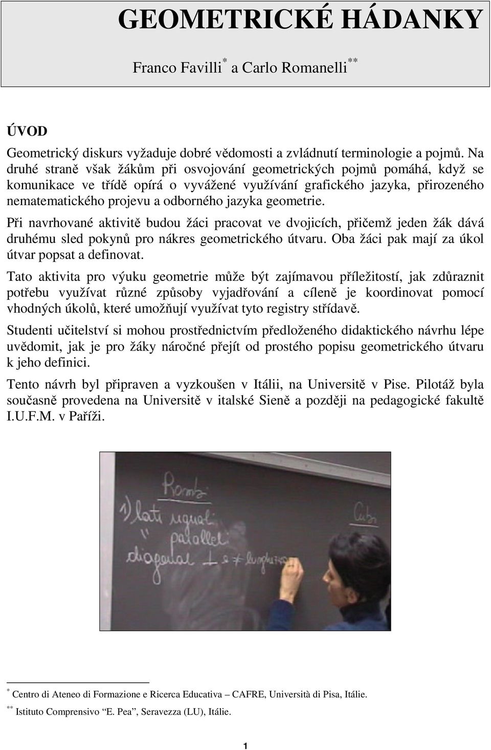 geometrie. Pi navrhované aktivit budou žáci pracovat ve dvojicích, piemž jeden žák dává druhému sled pokyn pro nákres geometrického útvaru. Oba žáci pak mají za úkol útvar popsat a definovat.