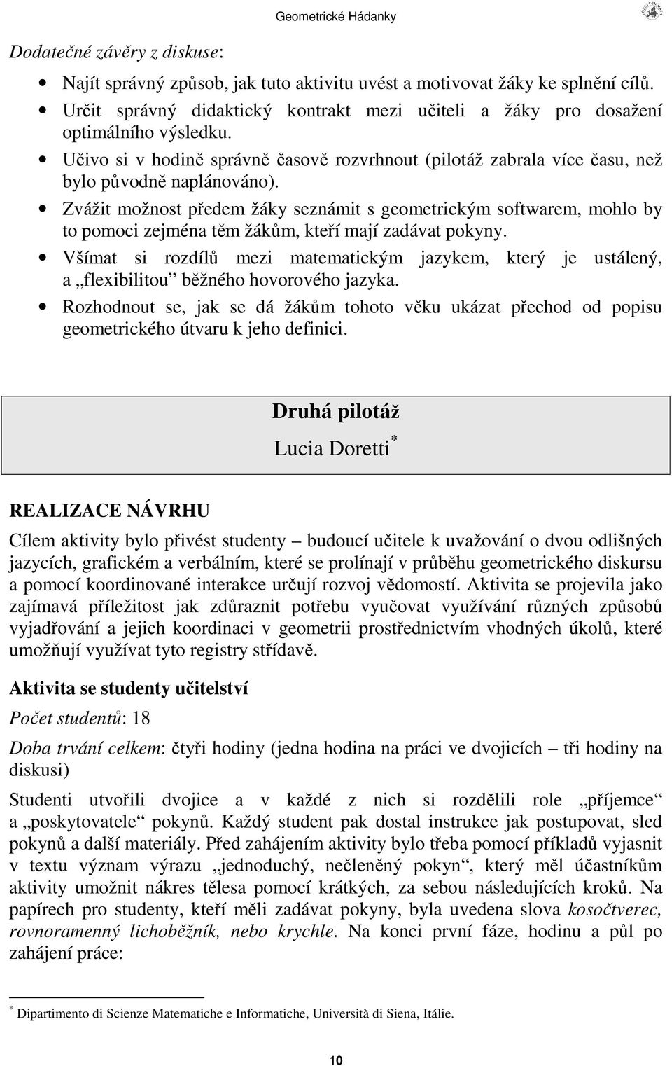 Zvážit možnost pedem žáky seznámit s geometrickým softwarem, mohlo by to pomoci zejména tm žákm, kteí mají zadávat pokyny.