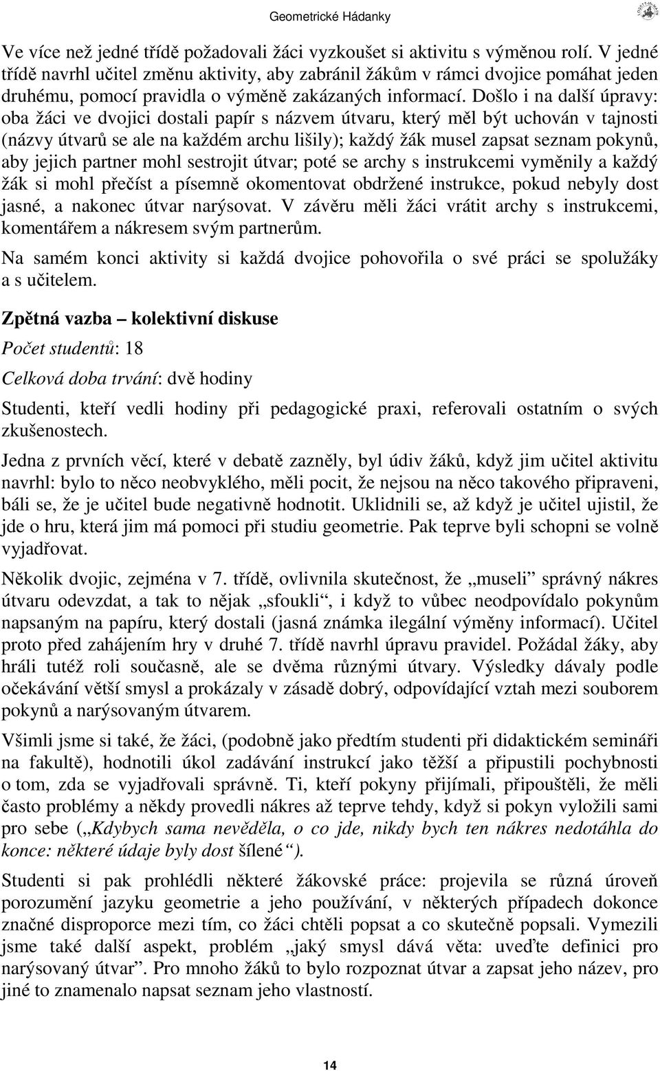 Došlo i na další úpravy: oba žáci ve dvojici dostali papír s názvem útvaru, který ml být uchován v tajnosti (názvy útvar se ale na každém archu lišily); každý žák musel zapsat seznam pokyn, aby