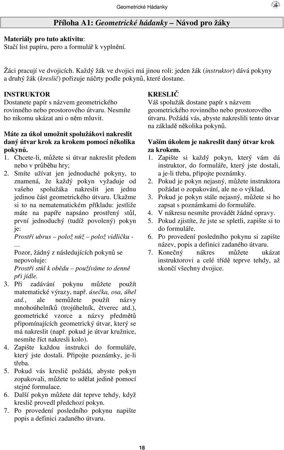 INSTRUKTOR Dostanete papír s názvem geometrického rovinného nebo prostorového útvaru. Nesmíte ho nikomu ukázat ani o nm mluvit.