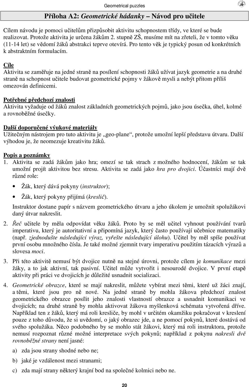 Cíle Aktivita se zamuje na jedné stran na posílení schopnosti žák užívat jazyk geometrie a na druhé stran na schopnost uitele budovat geometrické pojmy v žákov mysli a nebýt pitom píliš omezován