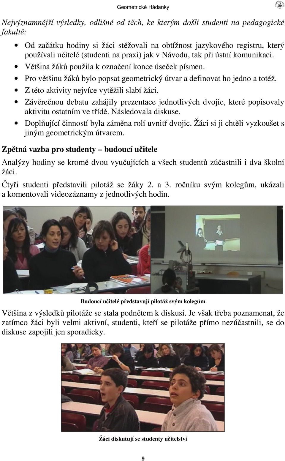 Z této aktivity nejvíce vytžili slabí žáci. Závrenou debatu zahájily prezentace jednotlivých dvojic, které popisovaly aktivitu ostatním ve tíd. Následovala diskuse.